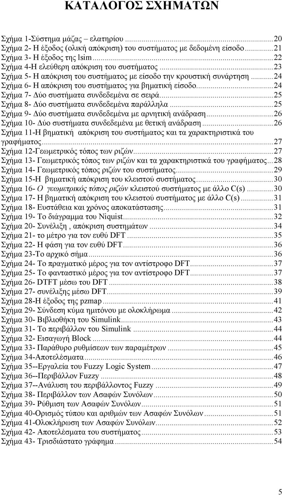 ..24 Σχήµα 7- ύο συστήµατα συνδεδεµένα σε σειρά...25 Σχήµα 8- ύο συστήµατα συνδεδεµένα παράλληλα...25 Σχήµα 9- ύο συστήµατα συνδεδεµένα µε αρνητική ανάδραση.