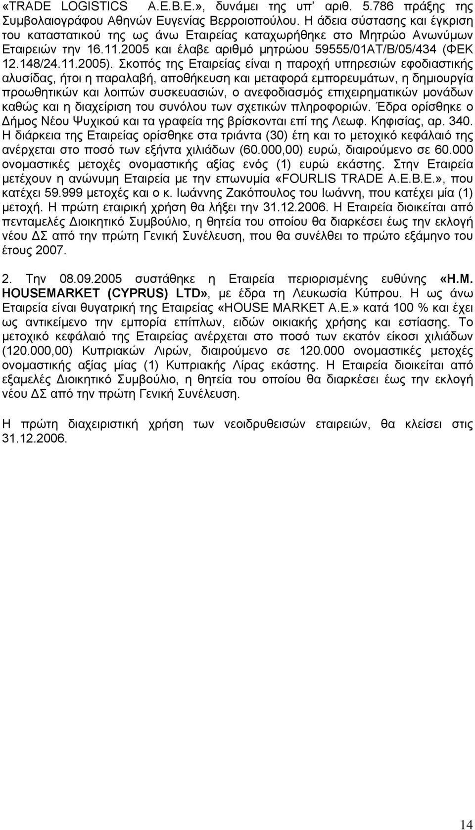 Σκοπός της Εταιρείας είναι η παροχή υπηρεσιών εφοδιαστικής αλυσίδας, ήτοι η παραλαβή, αποθήκευση και μεταφορά εμπορευμάτων, η δημιουργία προωθητικών και λοιπών συσκευασιών, ο ανεφοδιασμός