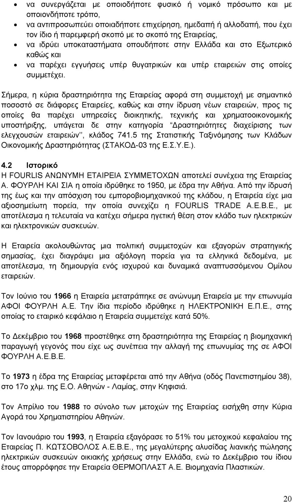 Σήμερα, η κύρια δραστηριότητα της Εταιρείας αφορά στη συμμετοχή με σημαντικό ποσοστό σε διάφορες Εταιρείες, καθώς και στην ίδρυση νέων εταιρειών, προς τις οποίες θα παρέχει υπηρεσίες διοικητικής,