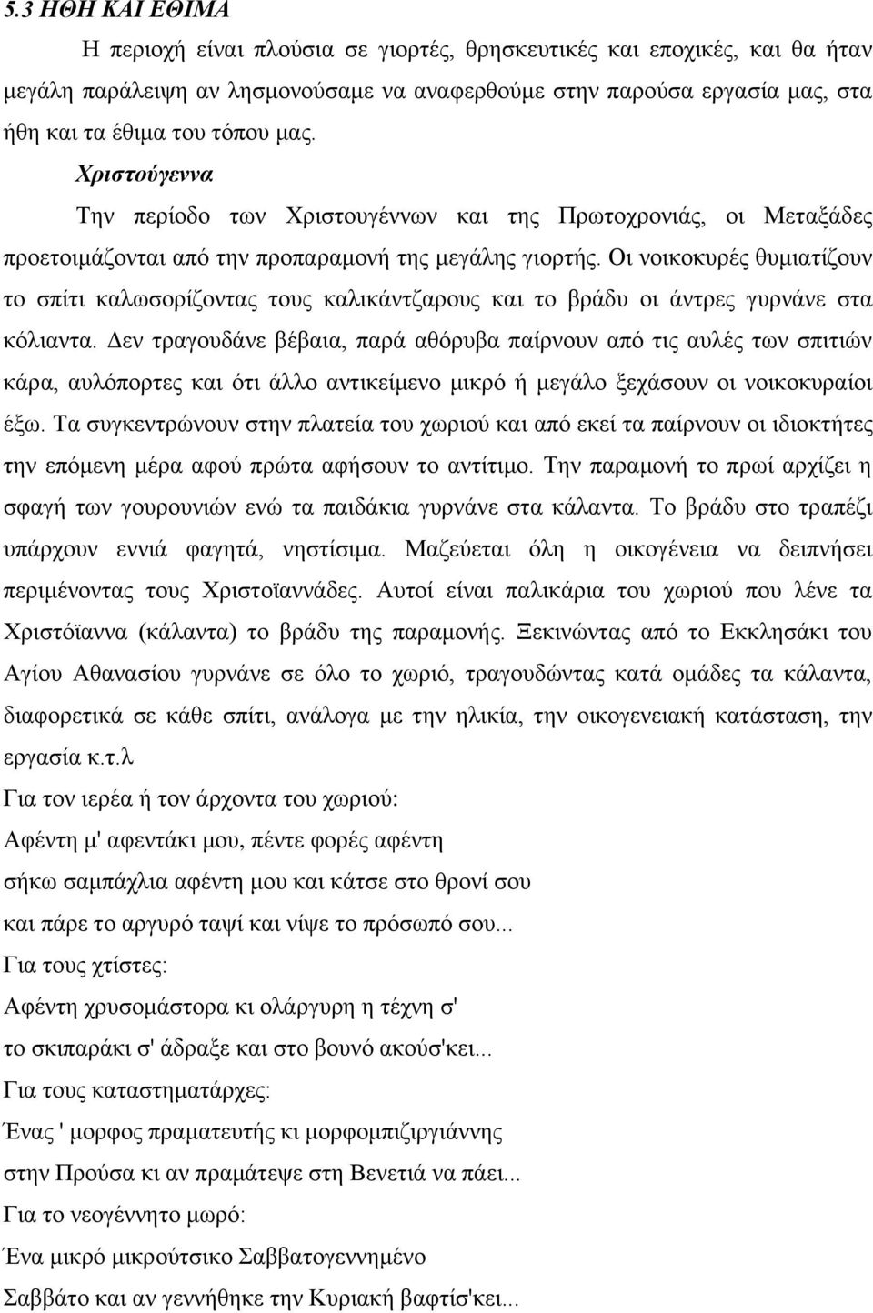 Οι νοικοκυρές θυμιατίζουν το σπίτι καλωσορίζοντας τους καλικάντζαρους και το βράδυ οι άντρες γυρνάνε στα κόλιαντα.