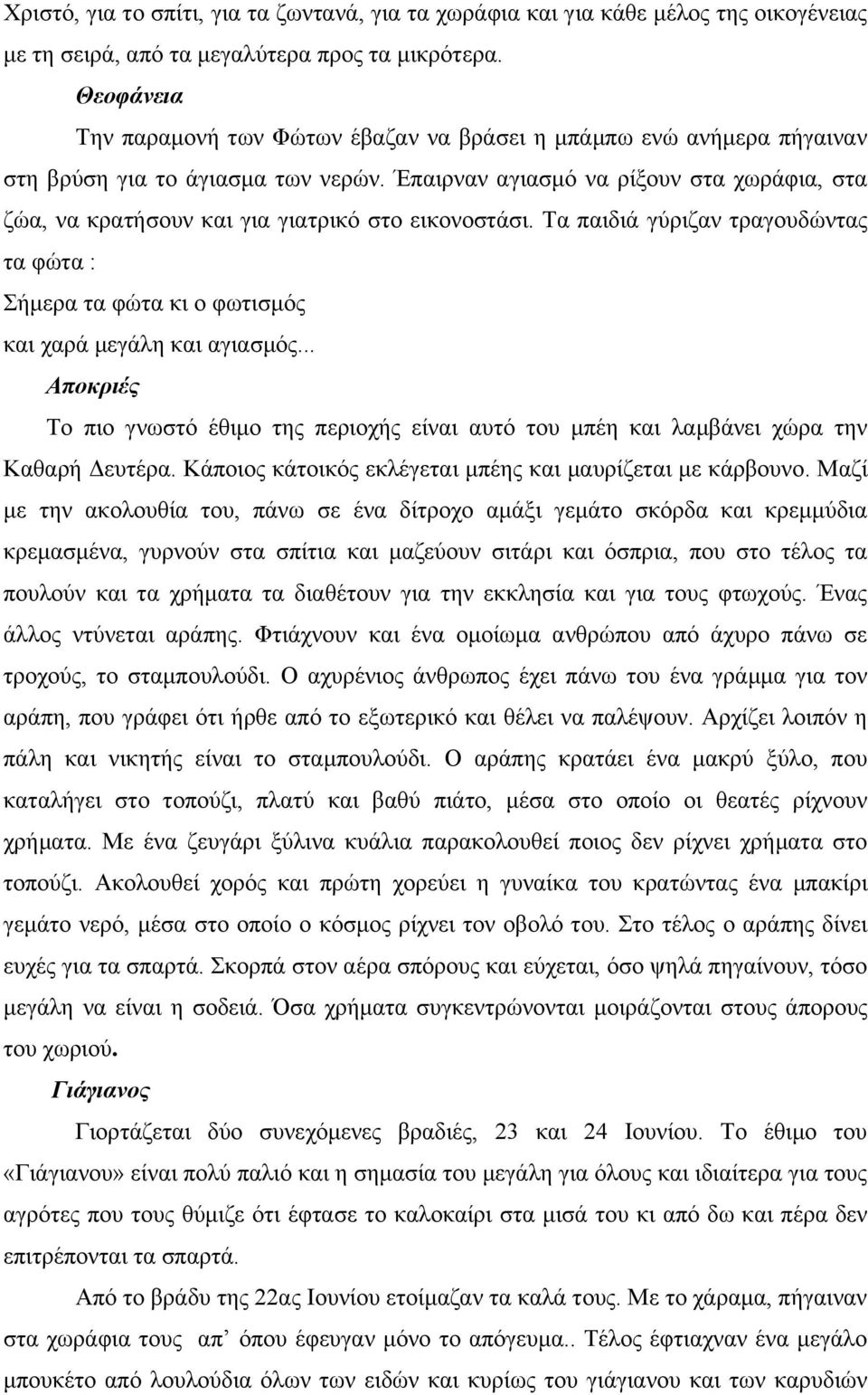 Έπαιρναν αγιασμό να ρίξουν στα χωράφια, στα ζώα, να κρατήσουν και για γιατρικό στο εικονοστάσι. Τα παιδιά γύριζαν τραγουδώντας τα φώτα : Σήμερα τα φώτα κι ο φωτισμός και χαρά μεγάλη και αγιασμός.