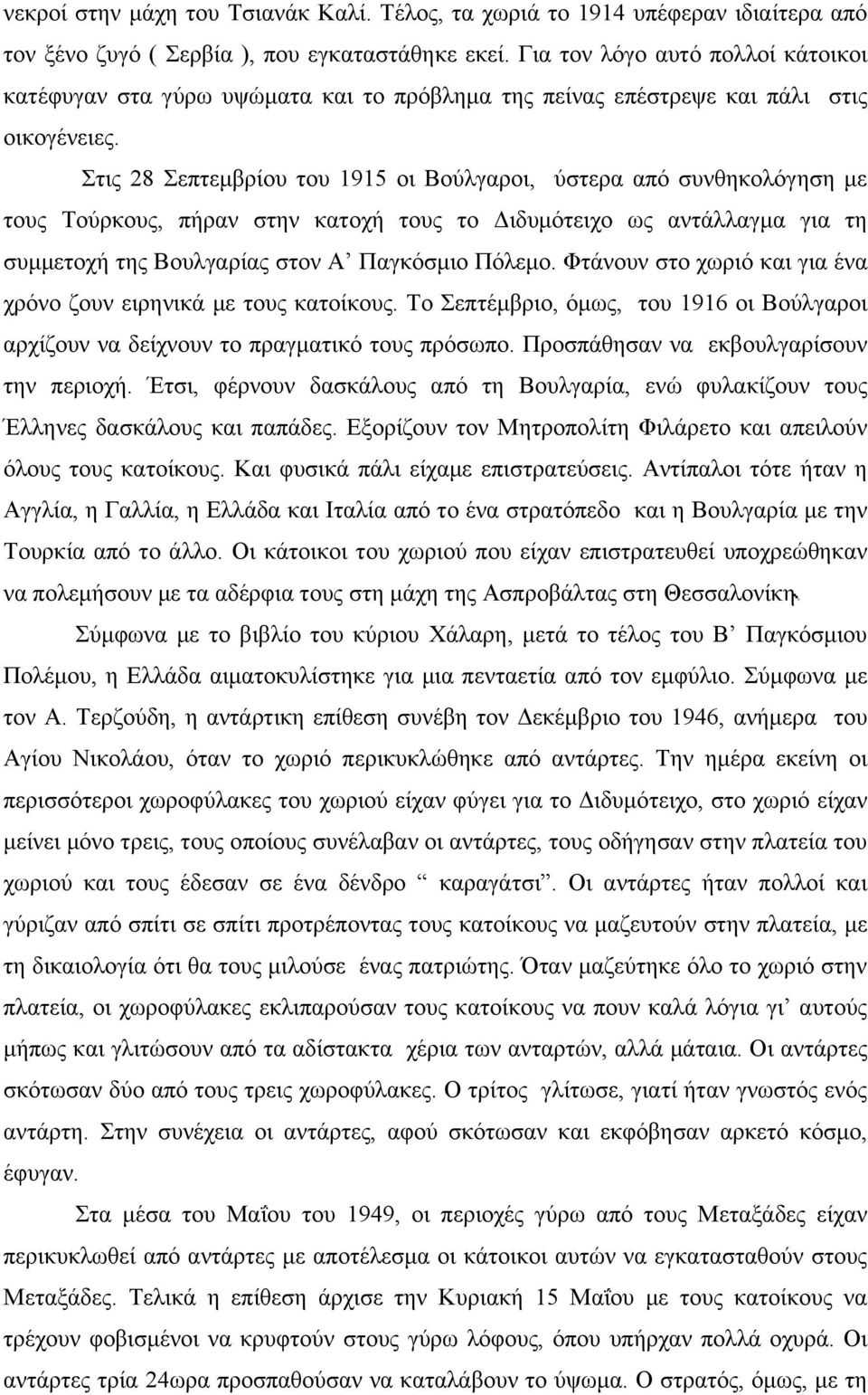 Στις 28 Σεπτεμβρίου του 1915 οι Βούλγαροι, ύστερα από συνθηκολόγηση με τους Τούρκους, πήραν στην κατοχή τους το Διδυμότειχο ως αντάλλαγμα για τη συμμετοχή της Βουλγαρίας στον Α Παγκόσμιο Πόλεμο.