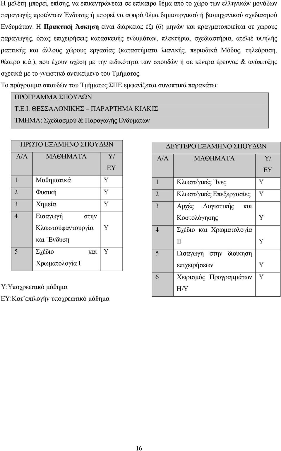 εργασίας (καταστήματα λιανικής, περιοδικά Μόδας, τηλεόραση, θέατρο κ.ά.), που έχουν σχέση με την ειδικότητα των σπουδών ή σε κέντρα έρευνας & ανάπτυξης σχετικά με το γνωστικό αντικείμενο του Τμήματος.