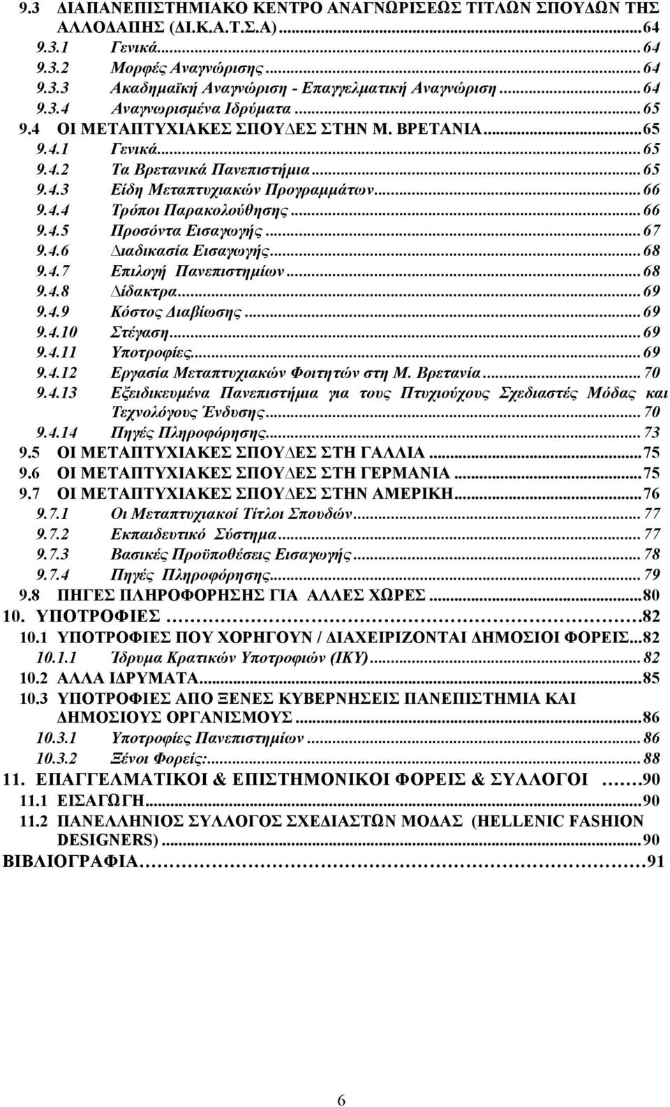 ..67 9.4.6 ιαδικασία Εισαγωγής...68 9.4.7 Επιλογή Πανεπιστημίων...68 9.4.8 ίδακτρα...69 9.4.9 Κόστος Διαβίωσης...69 9.4.10 Στέγαση...69 9.4.11 Υποτροφίες...69 9.4.12 Εργασία Μεταπτυχιακών Φοιτητών στη Μ.