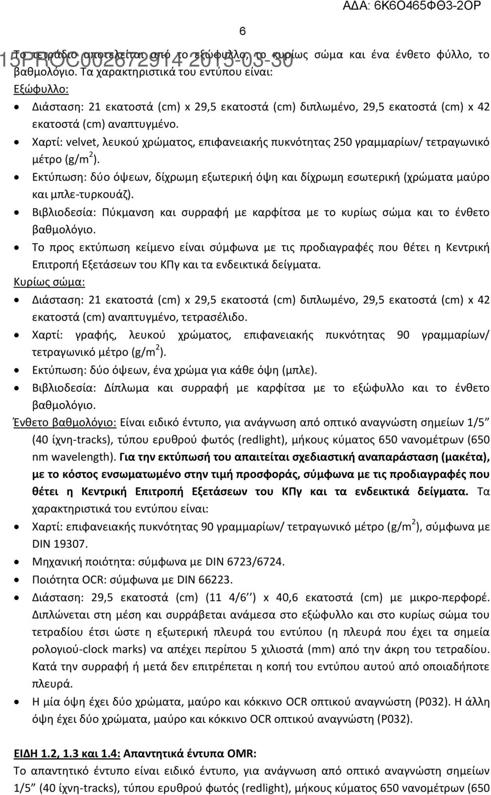 Χαρτί: velvet, λευκού χρώματος, επιφανειακής πυκνότητας 250 γραμμαρίων/ τετραγωνικό μέτρο (g/m 2 ). Εκτύπωση: δύο όψεων, δίχρωμη εξωτερική όψη και δίχρωμη εσωτερική (χρώματα μαύρο και μπλε-τυρκουάζ).