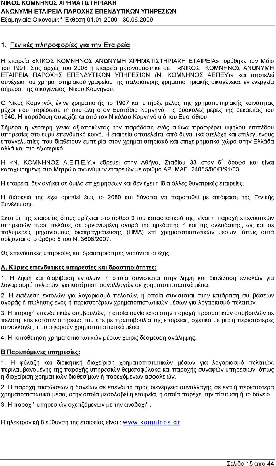 ΚΟΜΝΗΝΟΣ ΑΕΠΕΥ)» και αποτελεί συνέχεια του χρηματιστηριακού γραφείου της παλαιότερης χρηματιστηριακής οικογένειας εν ενεργεία σήμερα, της οικογένειας Νίκου Κομνηνού.