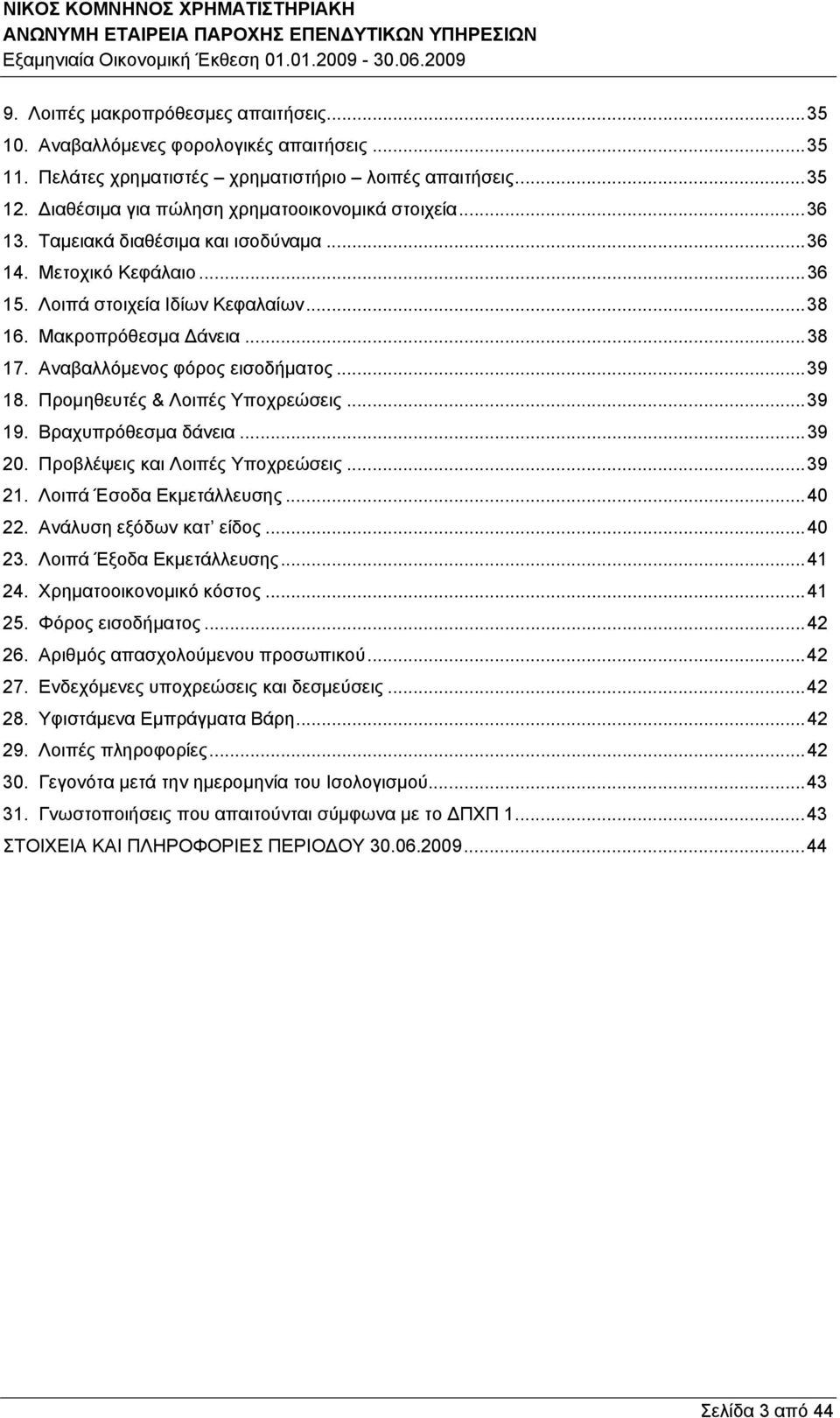 Αναβαλλόμενος φόρος εισοδήματος... 39 18. Προμηθευτές & Λοιπές Υποχρεώσεις... 39 19. Βραχυπρόθεσμα δάνεια... 39 20. Προβλέψεις και Λοιπές Υποχρεώσεις... 39 21. Λοιπά Έσοδα Εκμετάλλευσης... 40 22.