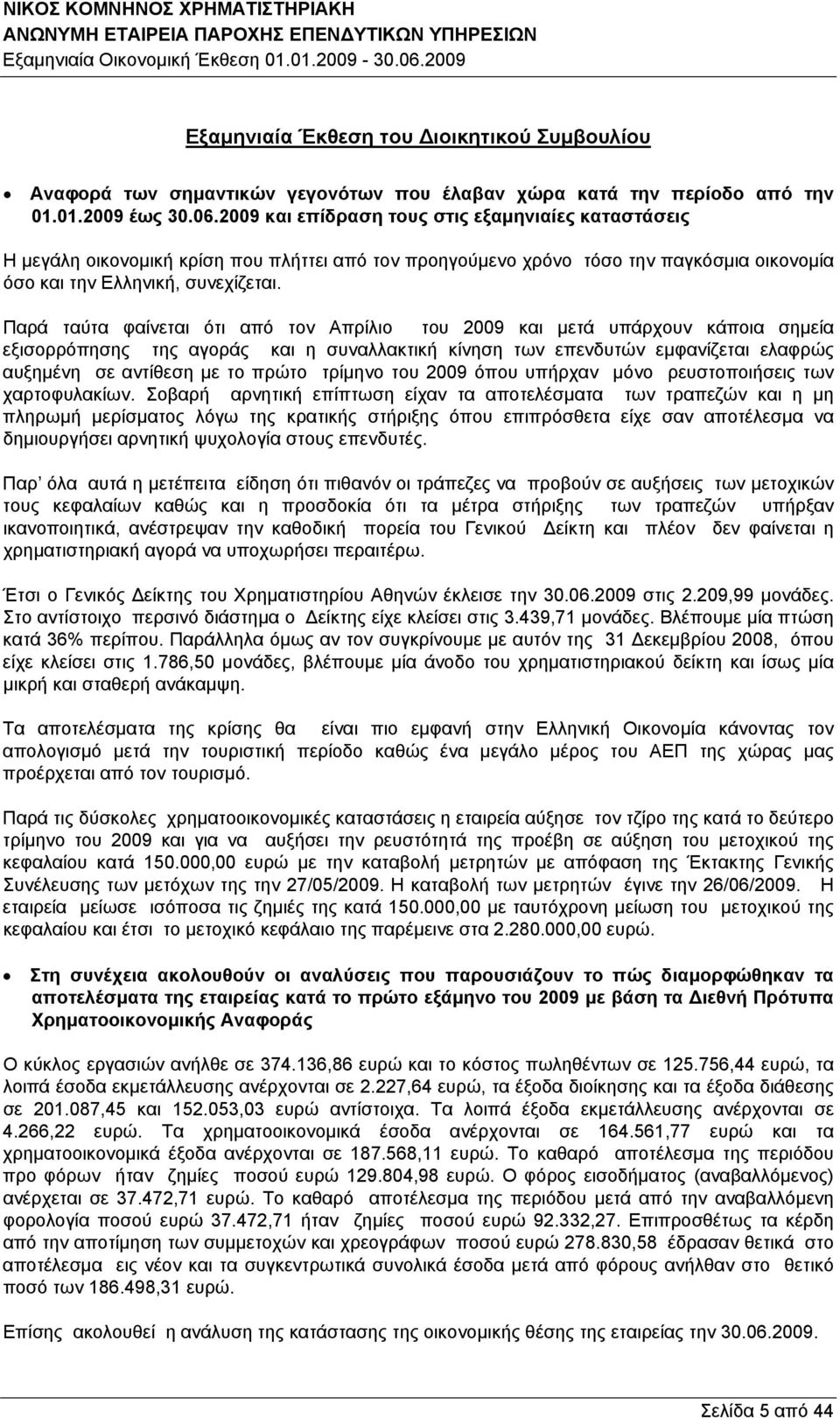 Παρά ταύτα φαίνεται ότι από τον Απρίλιο του 2009 και μετά υπάρχουν κάποια σημεία εξισορρόπησης της αγοράς και η συναλλακτική κίνηση των επενδυτών εμφανίζεται ελαφρώς αυξημένη σε αντίθεση με το πρώτο