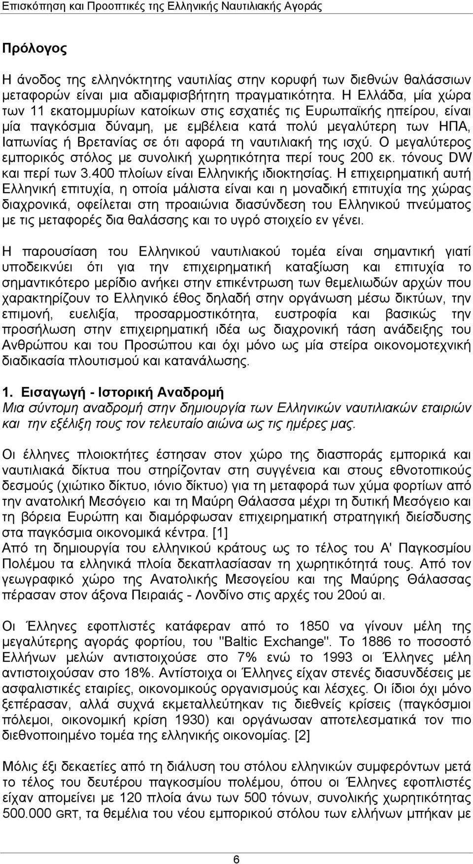 ναυτιλιακή της ισχύ. Ο μεγαλύτερος εμπορικός στόλος με συνολική χωρητικότητα περί τους 200 εκ. τόνους DW και περί των 3.400 πλοίων είναι Ελληνικής ιδιοκτησίας.