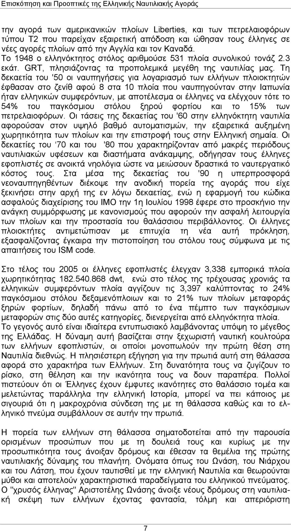 Τη δεκαετία του '50 οι ναυπηγήσεις για λογαριασμό των ελλήνων πλοιοκτητών έφθασαν στο ζενίθ αφού 8 στα 10 πλοία που ναυπηγούνταν στην Ιαπωνία ήταν ελληνικών συμφερόντων, με αποτέλεσμα οι έλληνες να