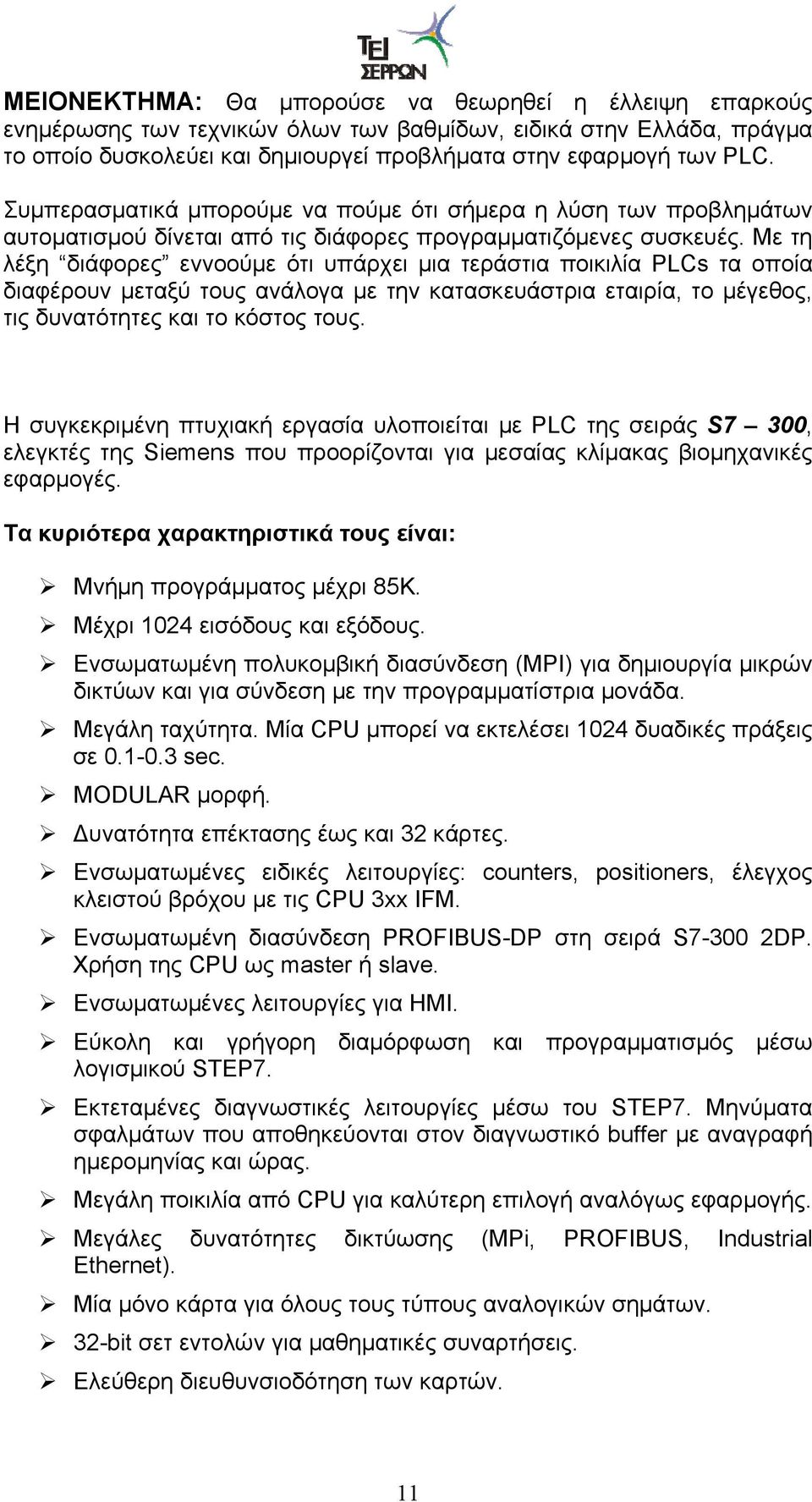 Με τη λέξη διάφορες εννοούμε ότι υπάρχει μια τεράστια ποικιλία PLCs τα οποία διαφέρουν μεταξύ τους ανάλογα με την κατασκευάστρια εταιρία, το μέγεθος, τις δυνατότητες και το κόστος τους.