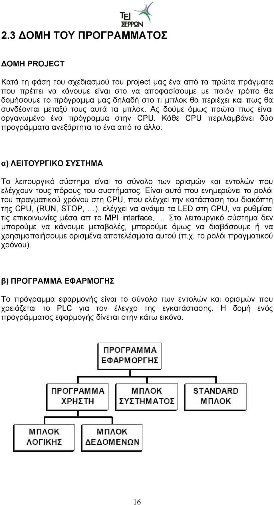 Κάθε CPU περιλαμβάνει δύο προγράμματα ανεξάρτητα το ένα από το άλλο: α) ΛΕΙΤΟΥΡΓΙΚΟ ΣΥΣΤΗΜΑ Το λειτουργικό σύστημα είναι το σύνολο των ορισμών και εντολών που ελέγχουν τους πόρους του συστήματος.