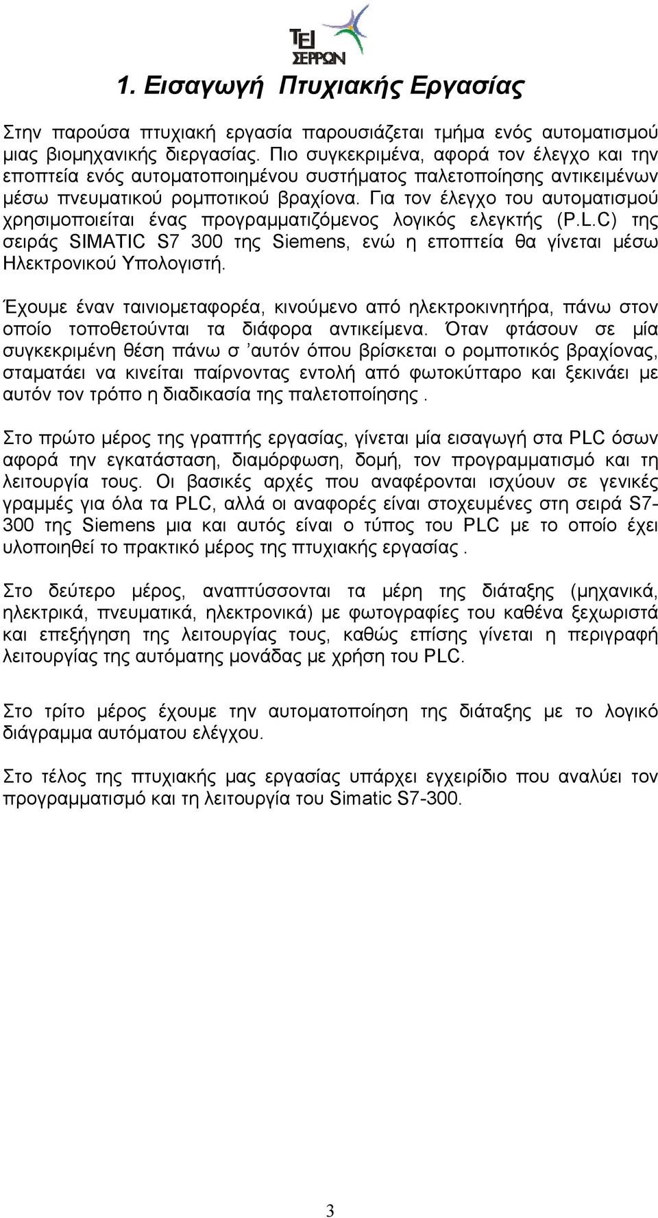 Για τον έλεγχο του αυτοματισμού χρησιμοποιείται ένας προγραμματιζόμενος λογικός ελεγκτής (P.L.C) της σειράς SIMATIC S7 300 της Siemens, ενώ η εποπτεία θα γίνεται μέσω Ηλεκτρονικού Υπολογιστή.