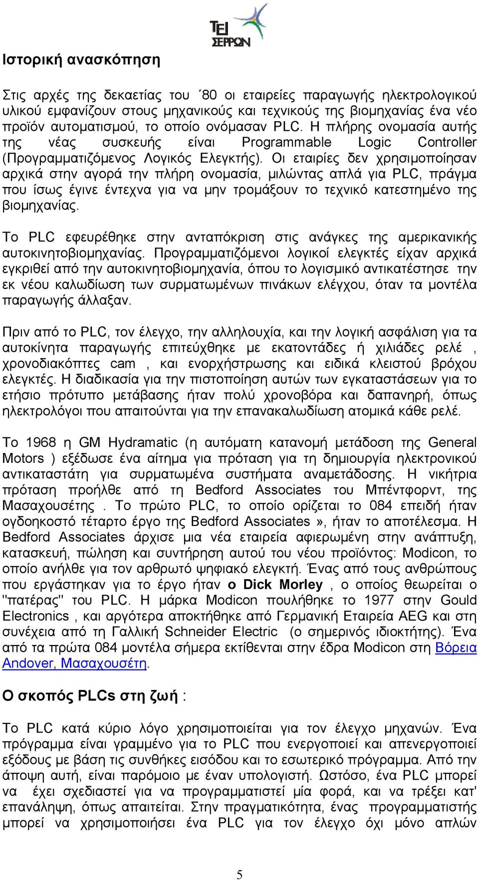 Οι εταιρίες δεν χρησιμοποίησαν αρχικά στην αγορά την πλήρη ονομασία, μιλώντας απλά για PLC, πράγμα που ίσως έγινε έντεχνα για να μην τρομάξουν το τεχνικό κατεστημένο της βιομηχανίας.
