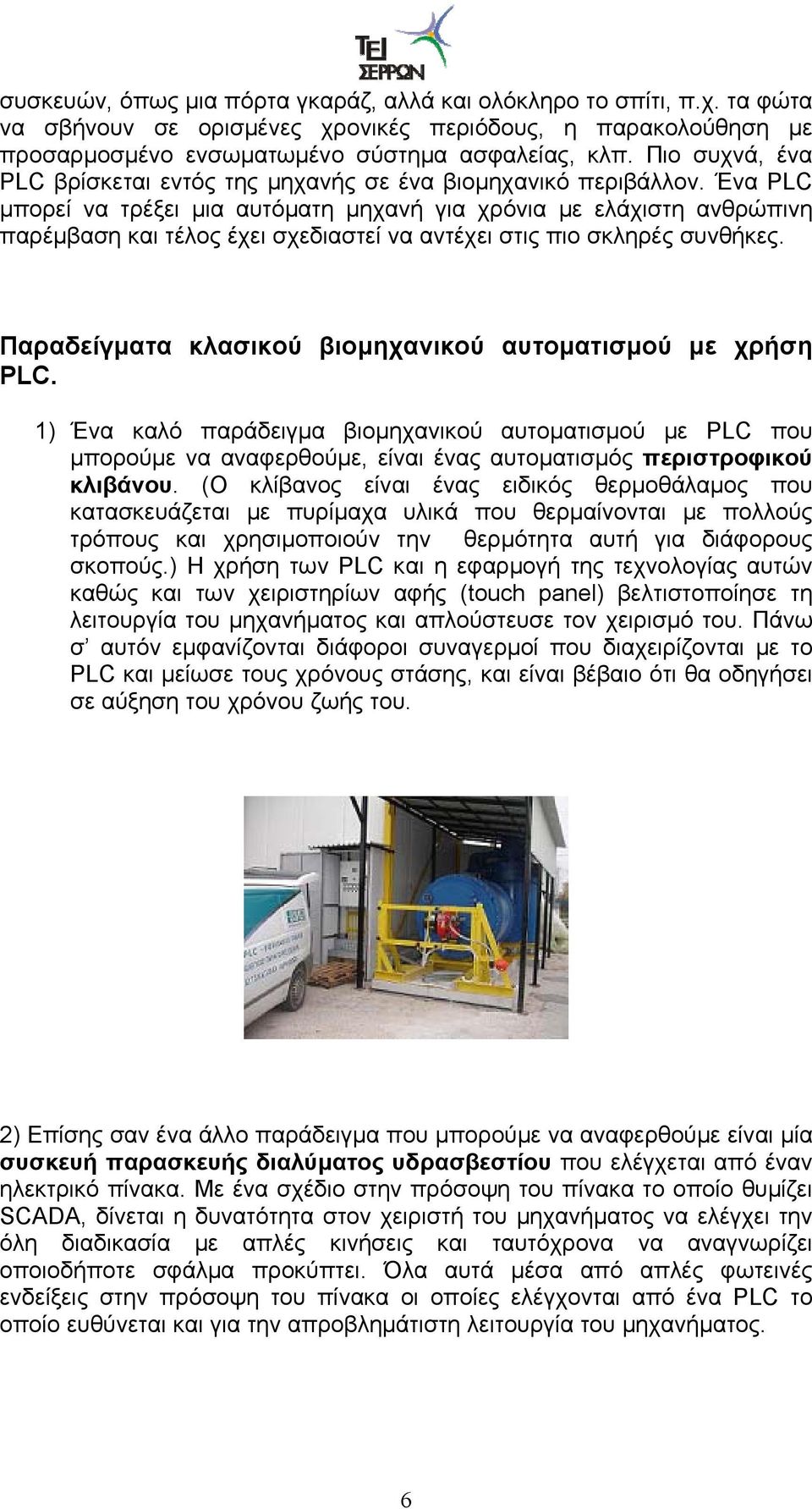 Ένα PLC μπορεί να τρέξει μια αυτόματη μηχανή για χρόνια με ελάχιστη ανθρώπινη παρέμβαση και τέλος έχει σχεδιαστεί να αντέχει στις πιο σκληρές συνθήκες.