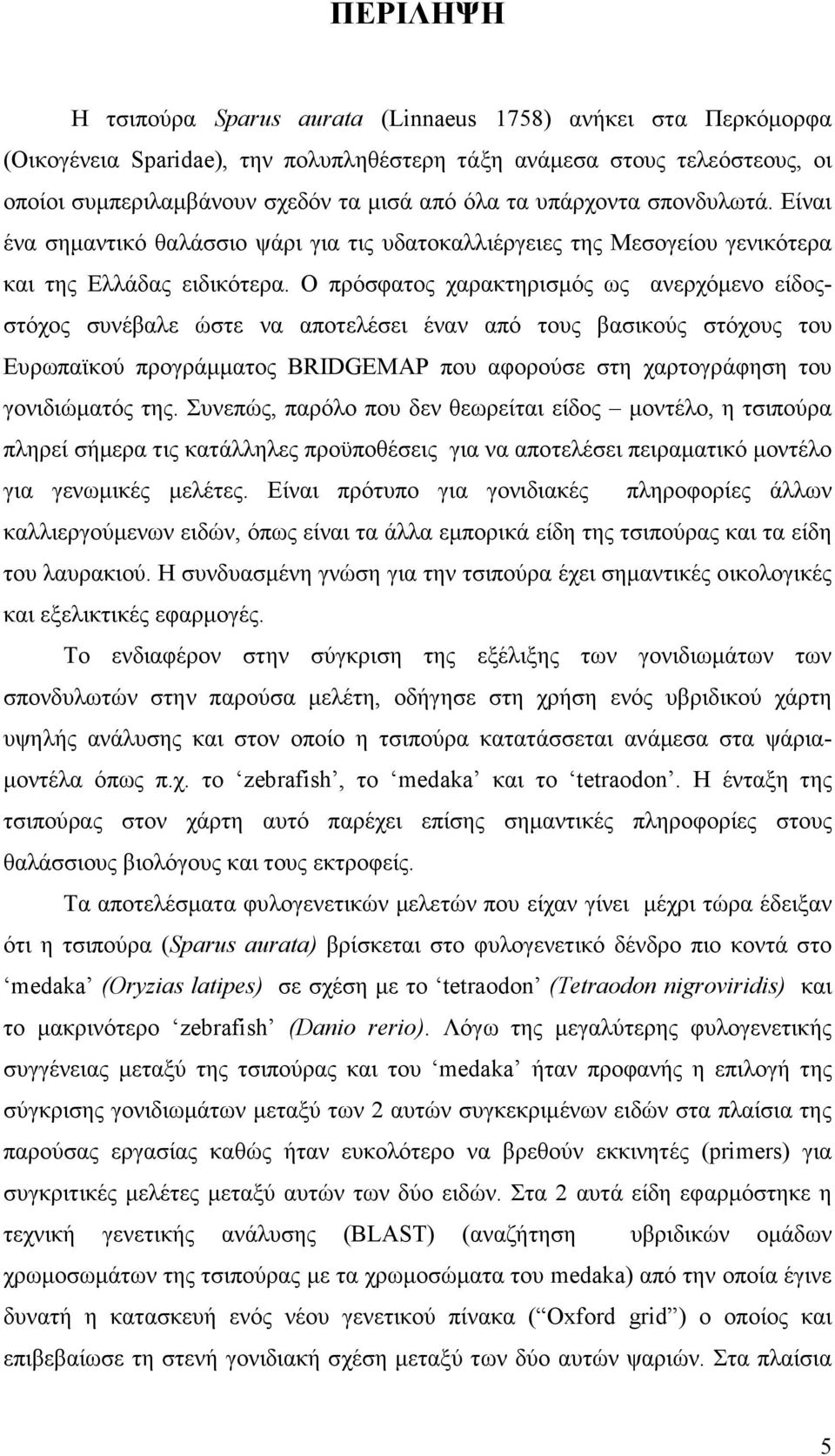 Ο πρόσφατος χαρακτηρισµός ως ανερχόµενο είδοςστόχος συνέβαλε ώστε να αποτελέσει έναν από τους βασικούς στόχους του Ευρωπαϊκού προγράµµατος BRIDGEMAP που αφορούσε στη χαρτογράφηση του γονιδιώµατός της.