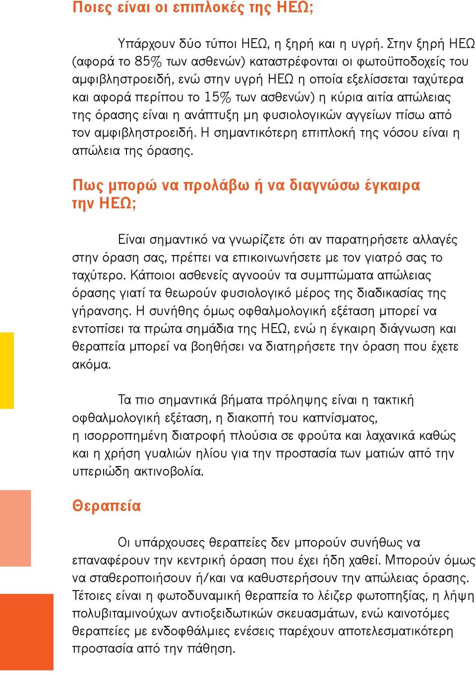 απώλειας της όρασης είναι η ανάπτυξη μη φυσιολογικών αγγείων πίσω από τον αμφιβληστροειδή. Η σημαντικότερη επιπλοκή της νόσου είναι η απώλεια της όρασης.