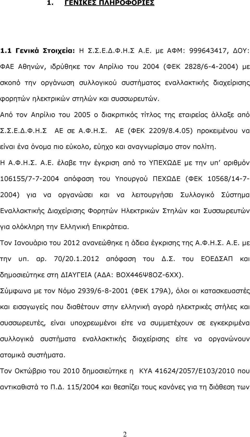 εναλλακτικής διαχείρισης φορητών ηλεκτρικών στηλών και συσσωρευτών. Από τον Απρίλιο του 2005 ο διακριτικός τίτλος της εταιρείας άλλαξε από Σ.Σ.Ε.Δ.Φ.Η.Σ ΑΕ σε Α.Φ.Η.Σ. ΑΕ (ΦΕΚ 2209/8.4.