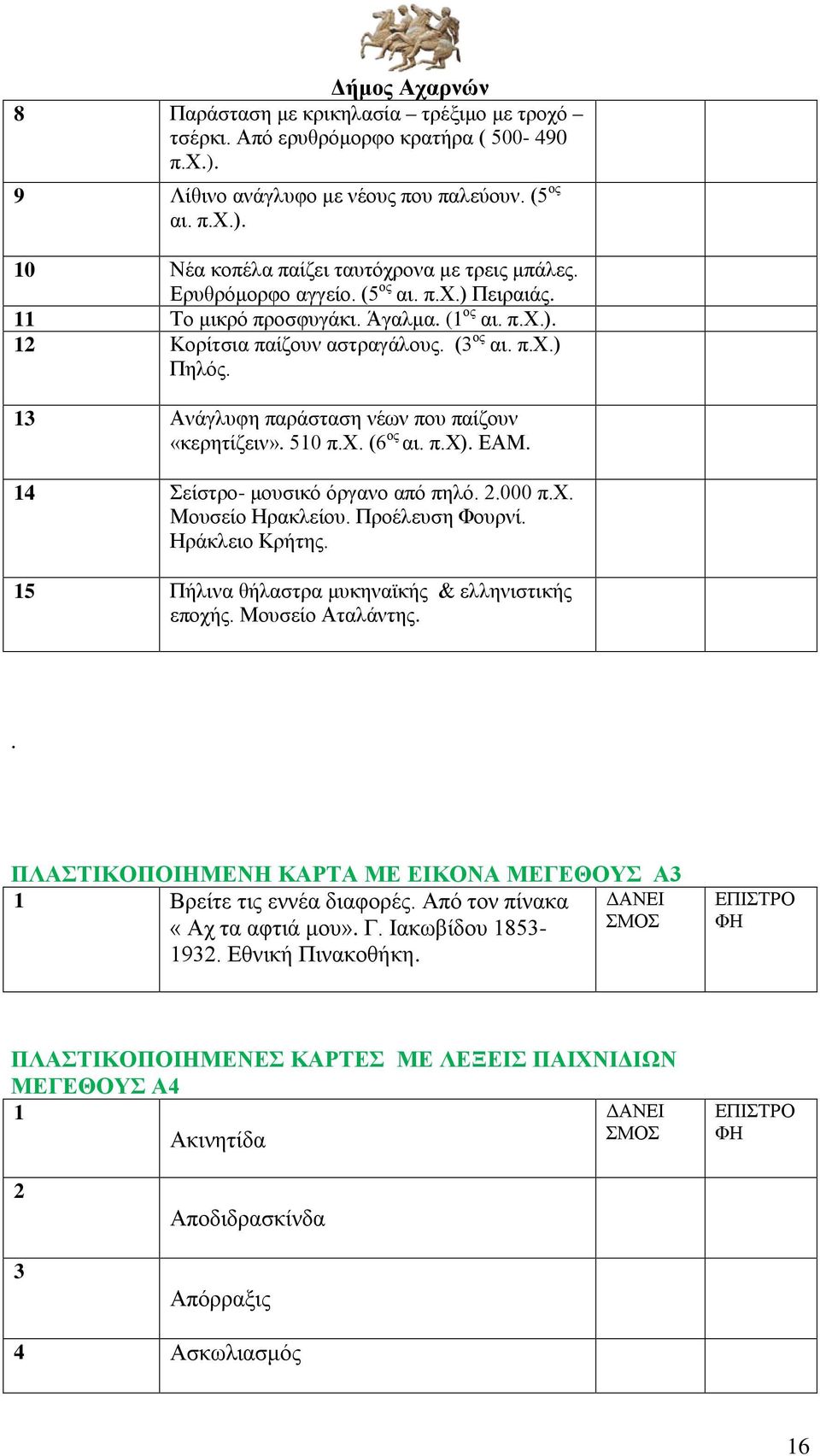 13 Ανάγλυφη παράσταση νέων που παίζουν «κερητίζειν». 510 π.χ. (6 ος αι. π.χ). ΕΑΜ. 14 Σείστρο- μουσικό όργανο από πηλό. 2.000 π.χ. Μουσείο Ηρακλείου. Προέλευση Φουρνί. Ηράκλειο Κρήτης.