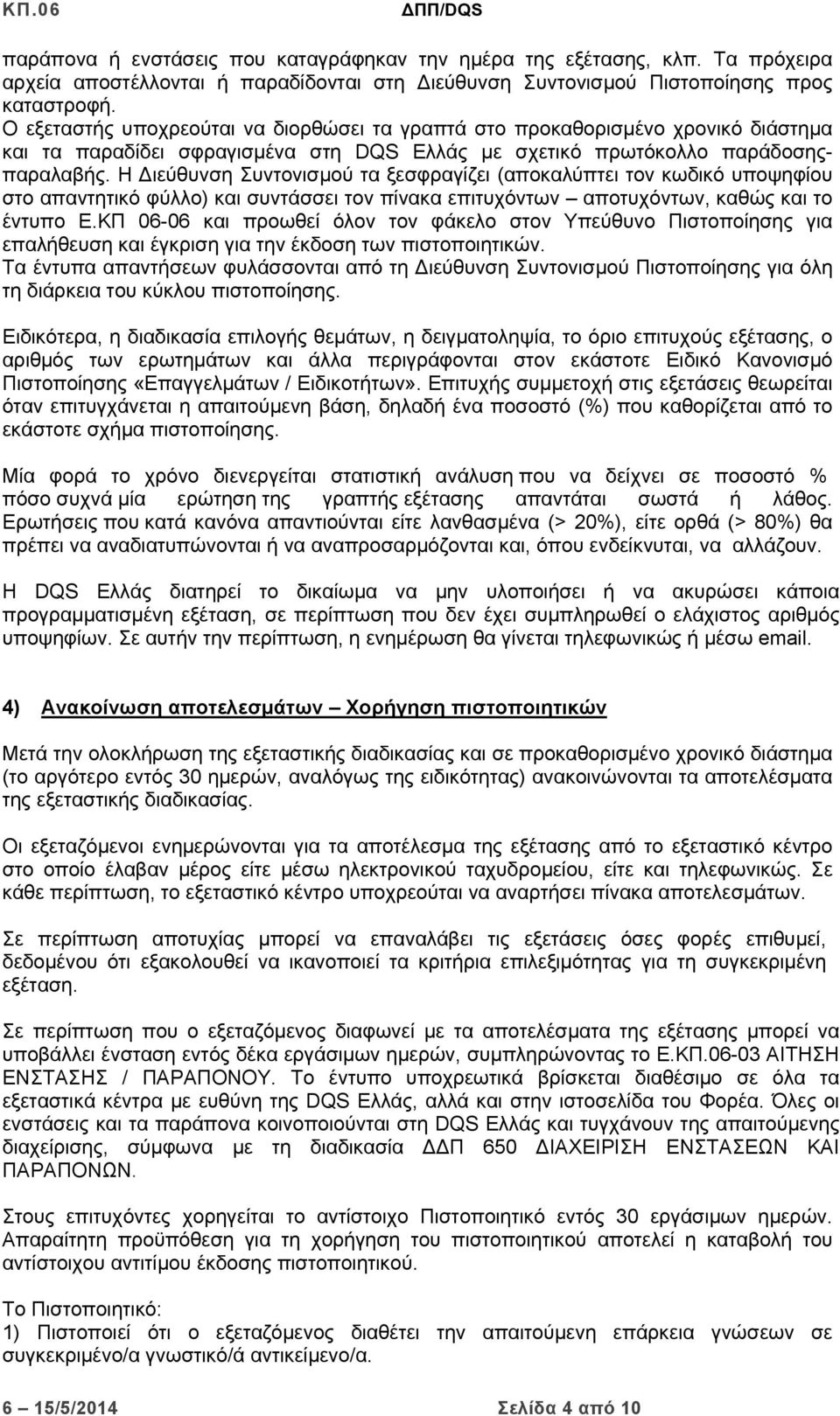 Η Διεύθυνση Συντονισμού τα ξεσφραγίζει (αποκαλύπτει τον κωδικό υποψηφίου στο απαντητικό φύλλο) και συντάσσει τον πίνακα επιτυχόντων αποτυχόντων, καθώς και το έντυπο Ε.