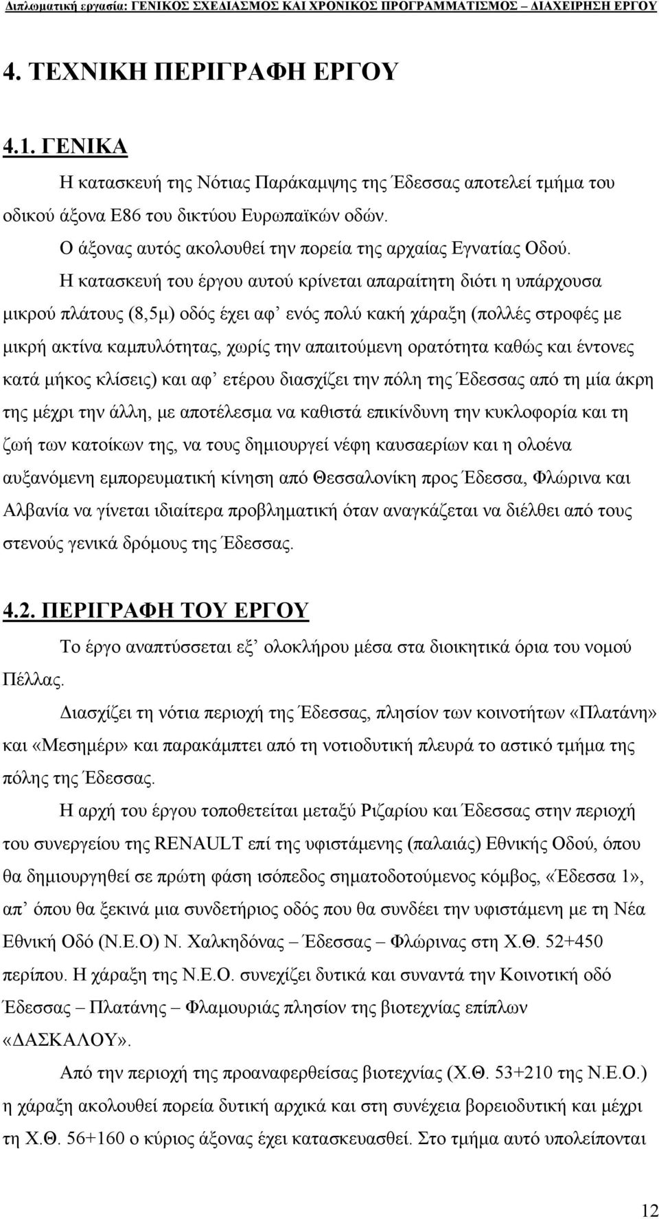 Η κατασκευή του έργου αυτού κρίνεται απαραίτητη διότι η υπάρχουσα μικρού πλάτους (8,5μ) οδός έχει αφ ενός πολύ κακή χάραξη (πολλές στροφές με μικρή ακτίνα καμπυλότητας, χωρίς την απαιτούμενη