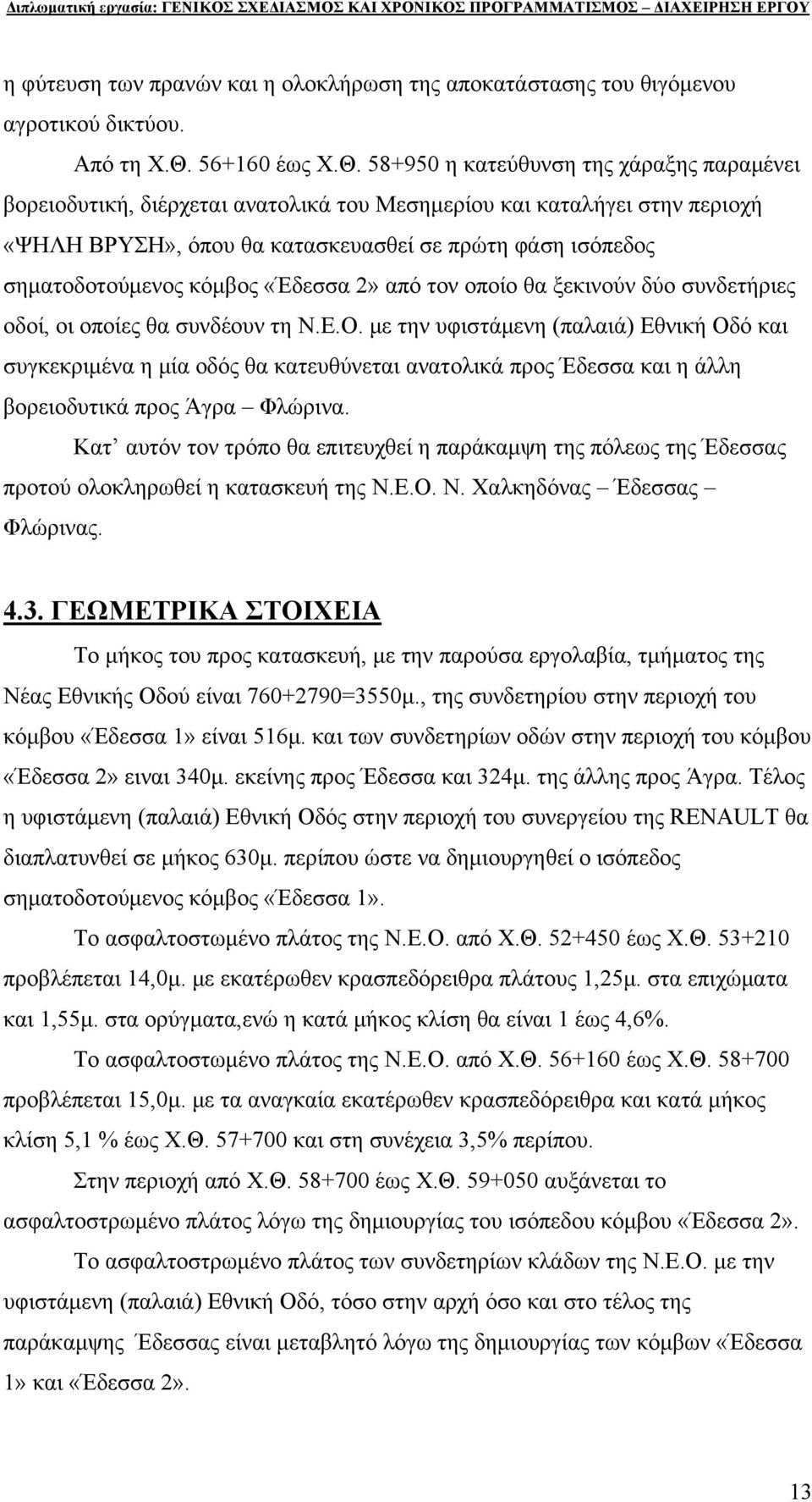 58+950 η κατεύθυνση της χάραξης παραμένει βορειοδυτική, διέρχεται ανατολικά του Μεσημερίου και καταλήγει στην περιοχή «ΨΗΛΗ ΒΡΥΣΗ», όπου θα κατασκευασθεί σε πρώτη φάση ισόπεδος σηματοδοτούμενος