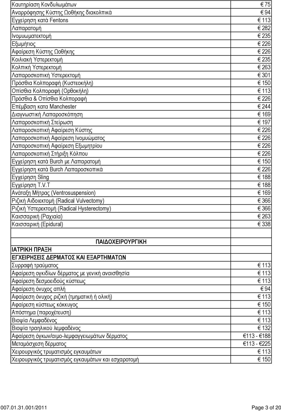 Λαπαροσκόπηση 169 Λαπαροσκοπική Στείρωση 197 Λαπαροσκοπική Αφαίρεση Κύστης 226 Λαπαροσκοπική Αφαίρεση Ινοµυώµατος 226 Λαπαροσκοπική Αφαίρεση Εξωµητρίου 226 Λαπαροσκοπική Στήριξη Κόλπου 226 Εγχείρηση