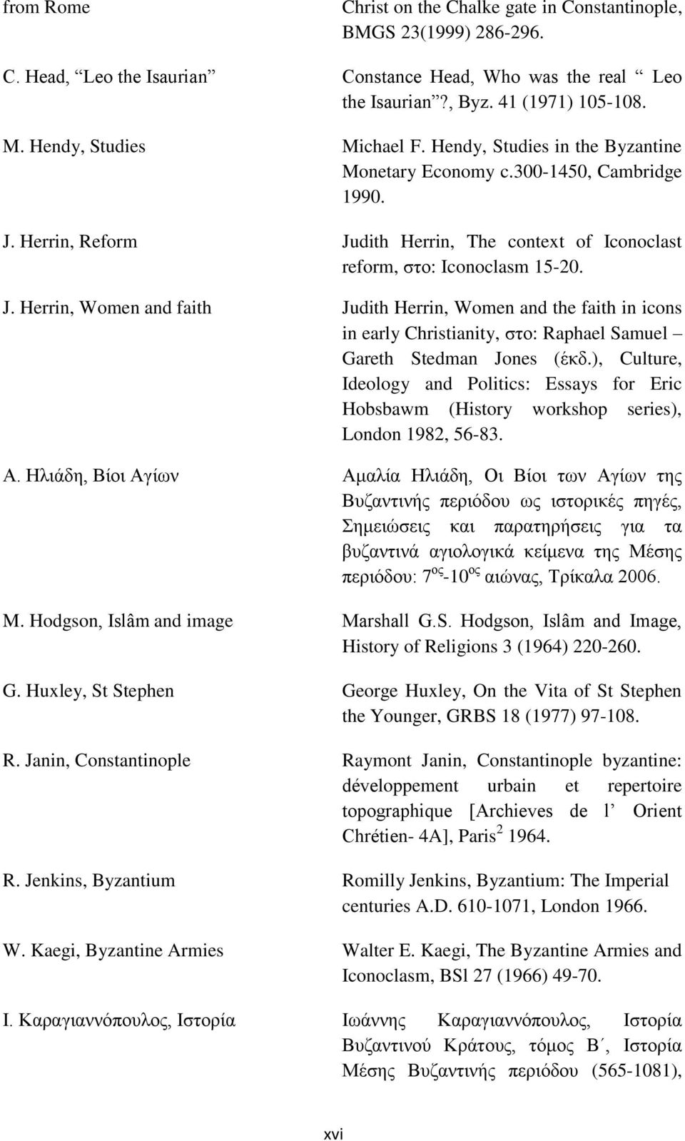 Herrin, Reform Judith Herrin, The context of Iconoclast reform, στο: Iconoclasm 15-20. J. Herrin, Women and faith Judith Herrin, Women and the faith in icons in early Christianity, στο: Raphael Samuel Gareth Stedman Jones (έκδ.