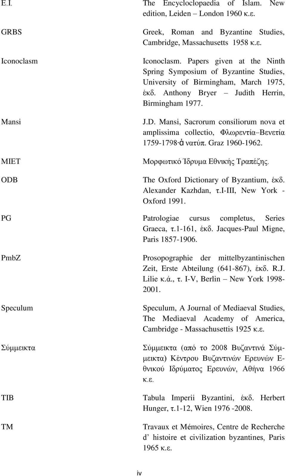 The Oxford Dictionary of Byzantium, έκδ. Alexander Kazhdan, τ.ι-ιιι, New York - Oxford 1991. PG Patrologiae cursus completus, Series Graeca, τ.1-161, έκδ. Jacques-Paul Migne, Paris 1857-1906.