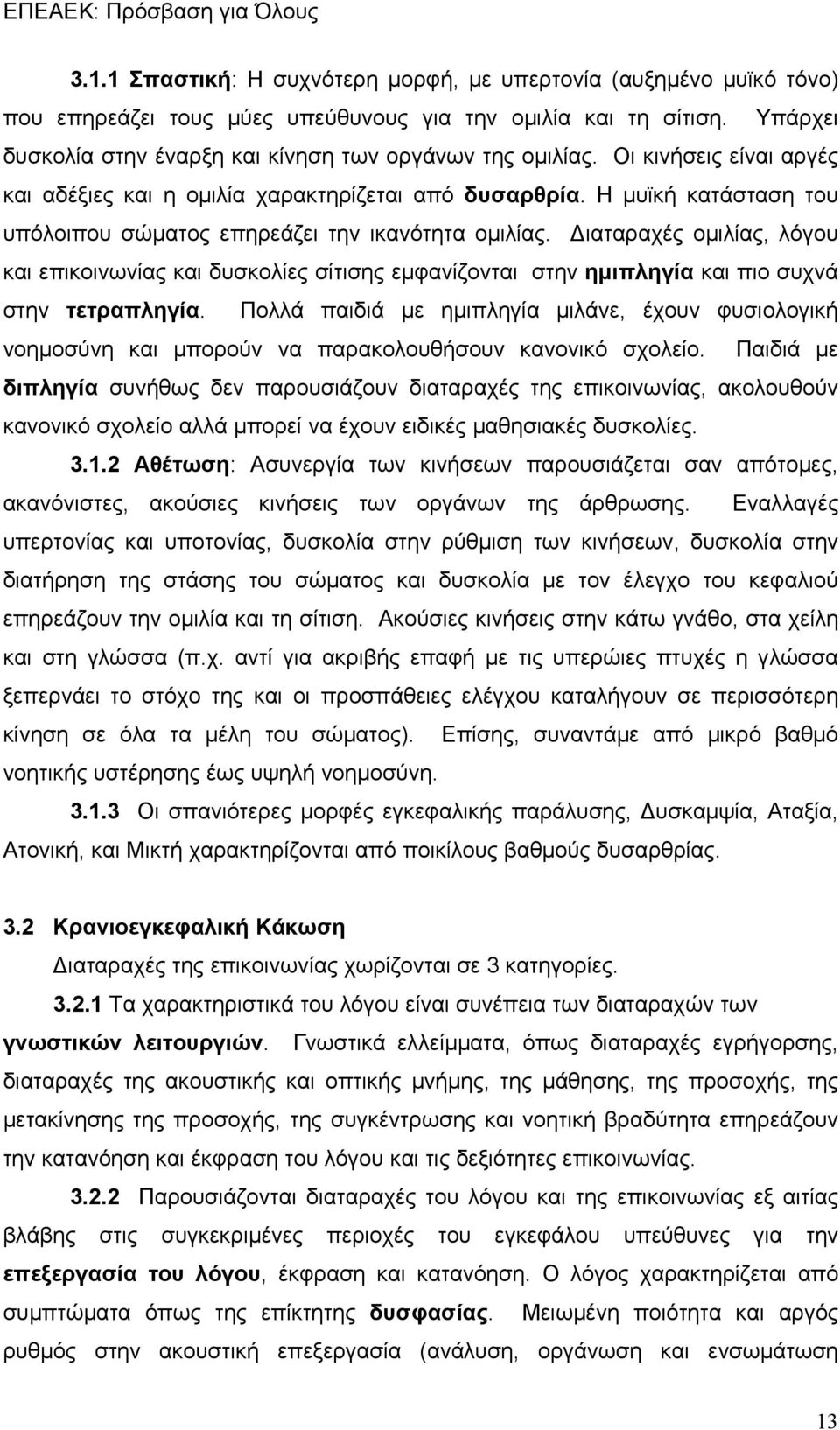 Διαταραχές ομιλίας, λόγου και επικοινωνίας και δυσκολίες σίτισης εμφανίζονται στην ημιπληγία και πιο συχνά στην τετραπληγία.