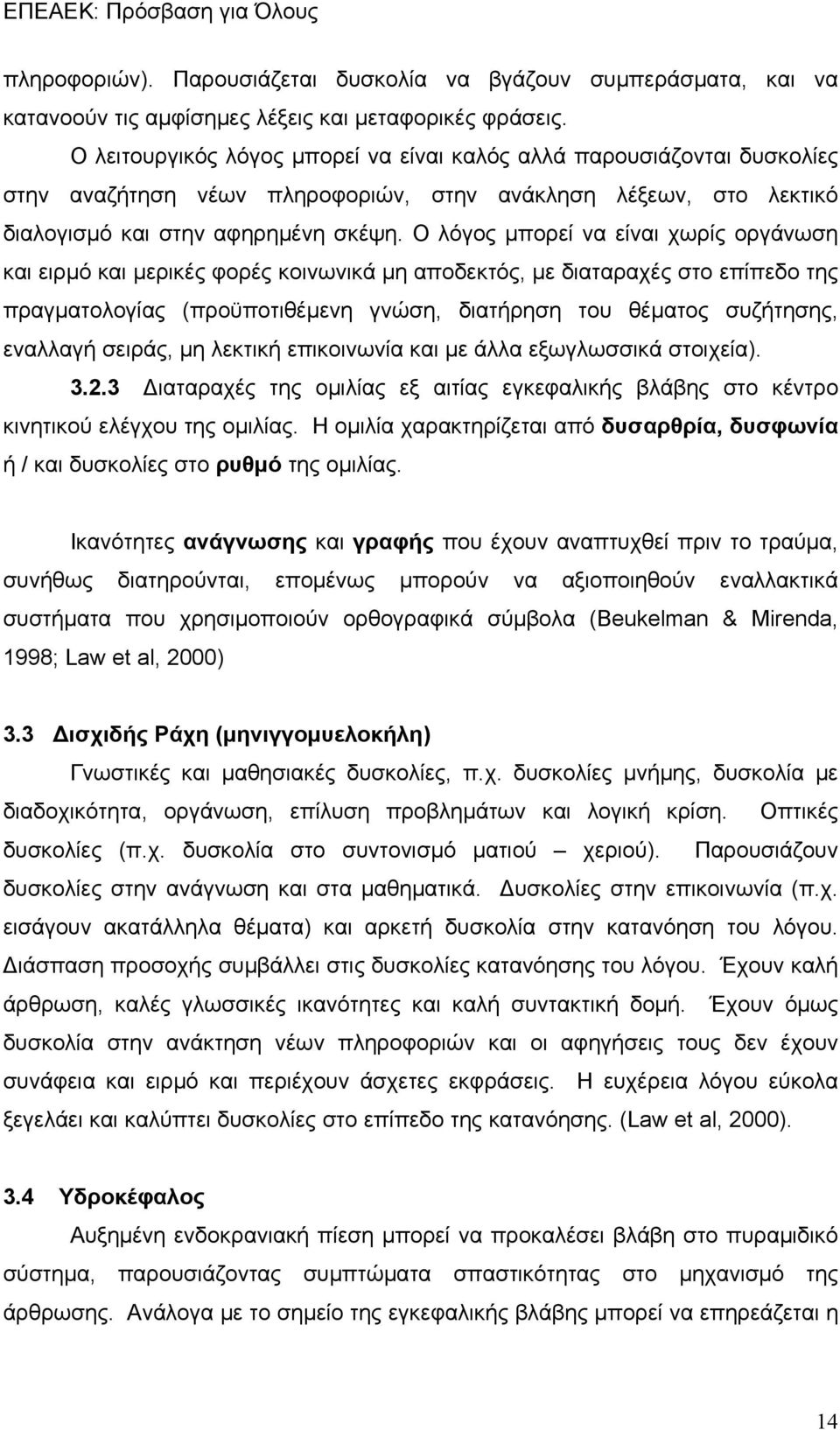 Ο λόγος μπορεί να είναι χωρίς οργάνωση και ειρμό και μερικές φορές κοινωνικά μη αποδεκτός, με διαταραχές στο επίπεδο της πραγματολογίας (προϋποτιθέμενη γνώση, διατήρηση του θέματος συζήτησης,