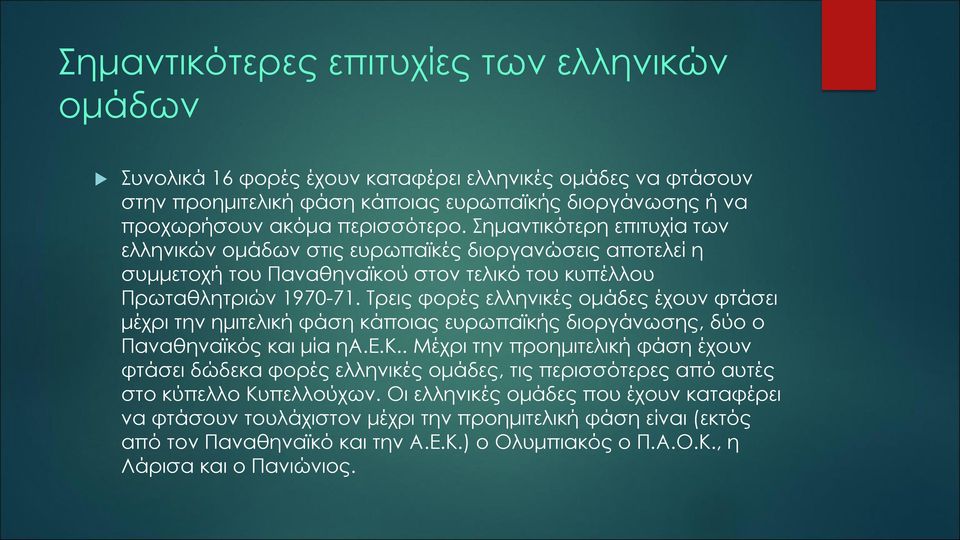 Τρεις φορές ελληνικές ομάδες έχουν φτάσει μέχρι την ημιτελική φάση κάποιας ευρωπαϊκής διοργάνωσης, δύο ο Παναθηναϊκός και μία ηα.ε.κ.. Μέχρι την προημιτελική φάση έχουν φτάσει δώδεκα φορές ελληνικές ομάδες, τις περισσότερες από αυτές στο κύπελλο Κυπελλούχων.