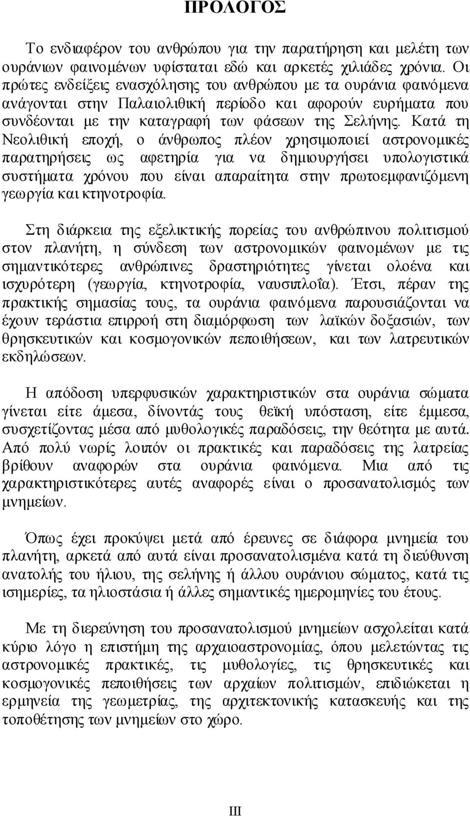 Κατά τη Νεολιθική εποχή, ο άνθρωπος πλέον χρησιμοποιεί αστρονομικές παρατηρήσεις ως αφετηρία για να δημιουργήσει υπολογιστικά συστήματα χρόνου που είναι απαραίτητα στην πρωτοεμφανιζόμενη γεωργία και