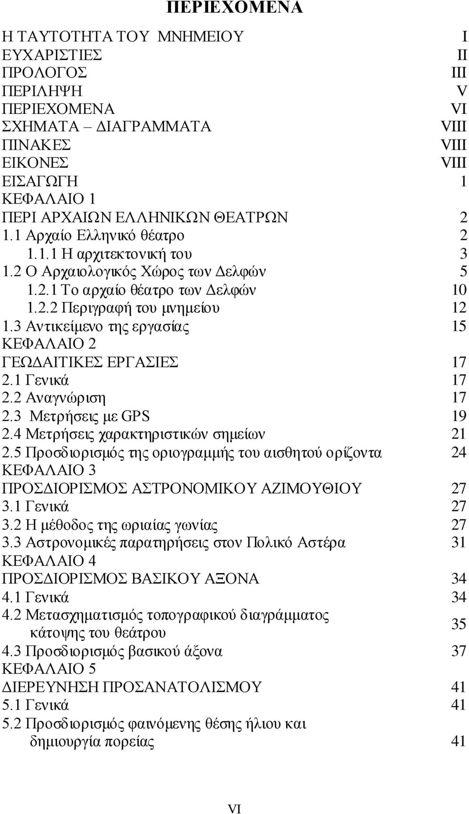 3 Αντικείμενο της εργασίας 15 ΚΕΦΑΛΑΙΟ 2 ΓΕΩΔΑΙΤΙΚΕΣ ΕΡΓΑΣΙΕΣ 17 2.1 Γενικά 17 2.2 Αναγνώριση 17 2.3 Μετρήσεις με GPS 19 2.4 Μετρήσεις χαρακτηριστικών σημείων 21 2.