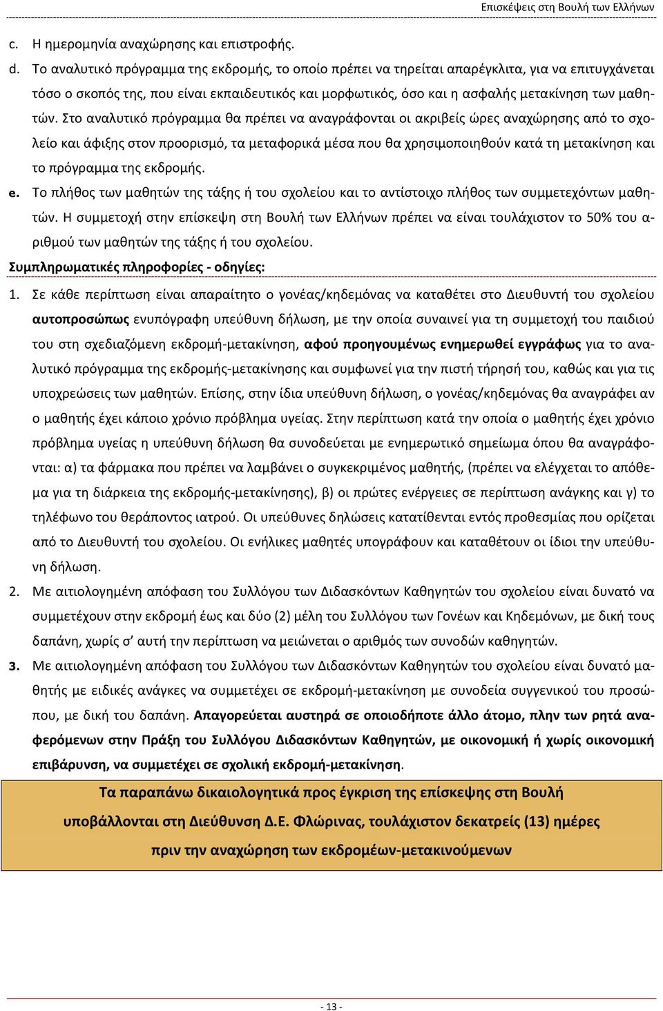 Στο αναλυτικό πρόγραμμα θα πρέπει να αναγράφονται οι ακριβείς ώρες αναχώρησης από το σχολείο και άφιξης στον προορισμό, τα μεταφορικά μέσα που θα χρησιμοποιηθούν κατά τη μετακίνηση και το πρόγραμμα