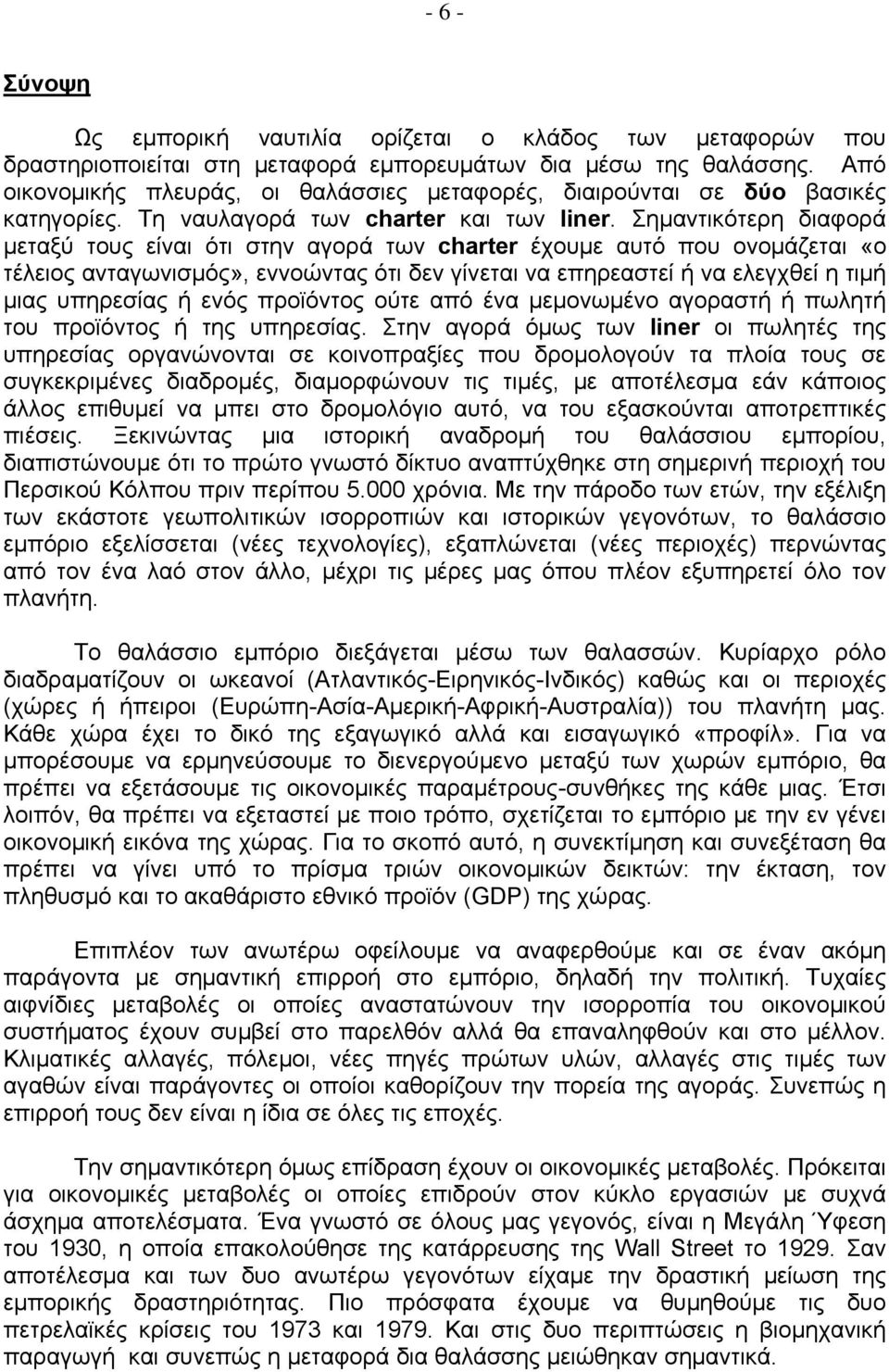 Σημαντικότερη διαφορά μεταξύ τους είναι ότι στην αγορά των charter έχουμε αυτό που ονομάζεται «ο τέλειος ανταγωνισμός», εννοώντας ότι δεν γίνεται να επηρεαστεί ή να ελεγχθεί η τιμή μιας υπηρεσίας ή