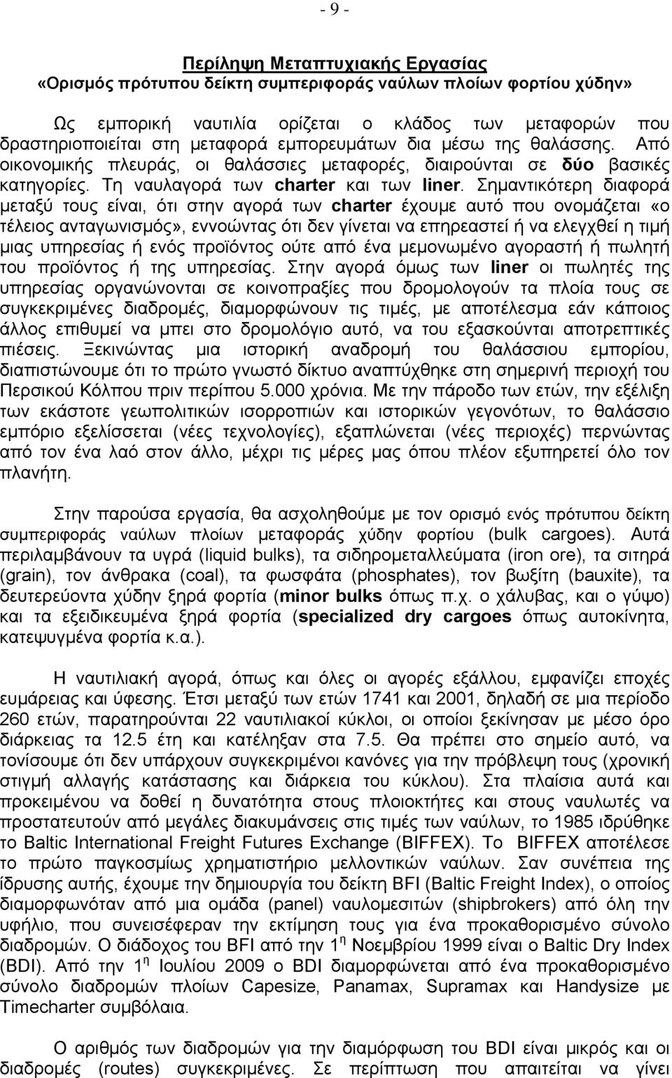 Σημαντικότερη διαφορά μεταξύ τους είναι, ότι στην αγορά των charter έχουμε αυτό που ονομάζεται «ο τέλειος ανταγωνισμός», εννοώντας ότι δεν γίνεται να επηρεαστεί ή να ελεγχθεί η τιμή μιας υπηρεσίας ή
