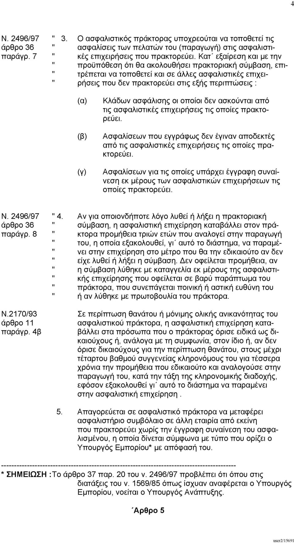 (β) (γ) Κλάδων ασφάλισης οι οποίοι δεν ασκούνται από τις ασφαλιστικές επιχειρήσεις τις οποίες πρακτορεύει.