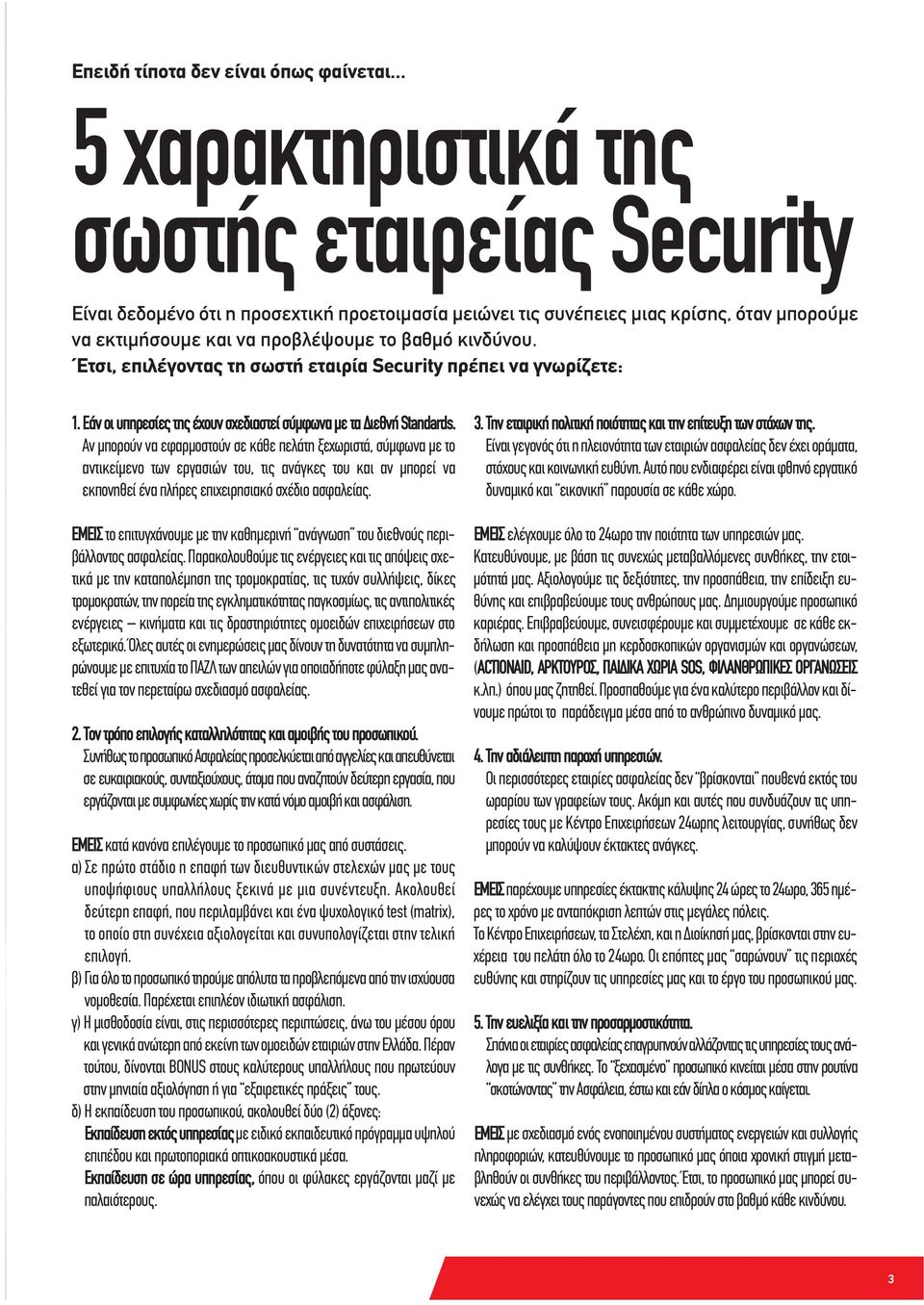 Έτσι, επιλέγοντας τη σωστή εταιρία Security πρέπει να γνωρίζετε: 1. Εάν οι υπηρεσίες της έχουν σχεδιαστεί σύμφωνα με τα Διεθνή Standards.