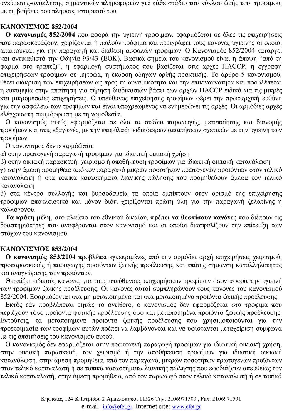 οποίοι απαιτούνται για την παραγωγή και διάθεση ασφαλών τροφίμων. Ο Κανονισμός 852/2004 καταργεί και αντικαθιστά την Οδηγία 93/43 (ΕΟΚ).