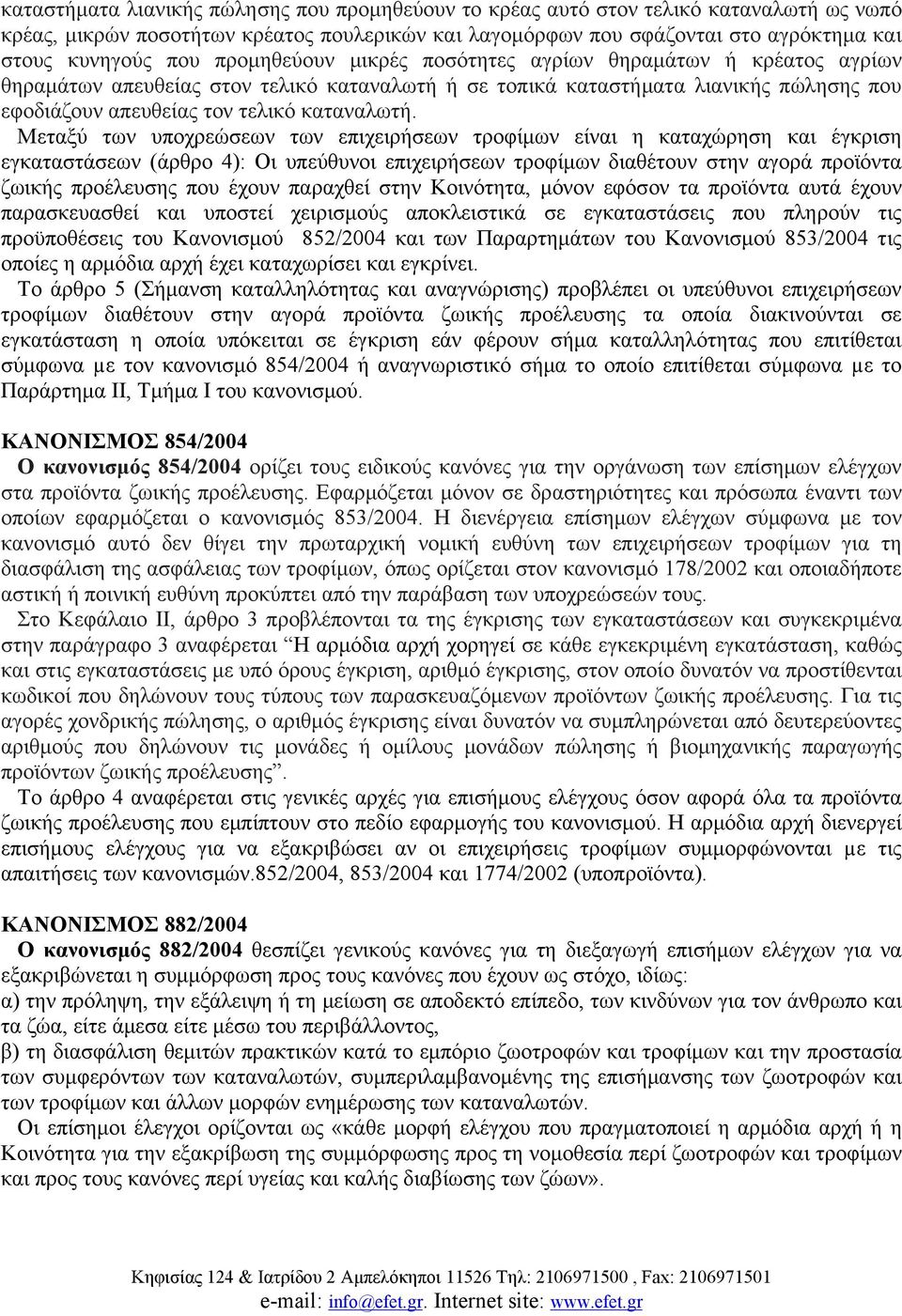 Μεταξύ των υποχρεώσεων των επιχειρήσεων τροφίμων είναι η καταχώρηση και έγκριση εγκαταστάσεων (άρθρο 4): Οι υπεύθυνοι επιχειρήσεων τροφίμων διαθέτουν στην αγορά προϊόντα ζωικής προέλευσης που έχουν