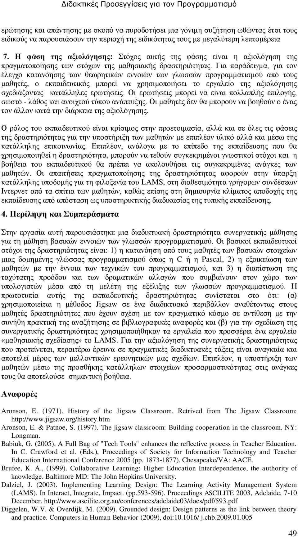Για παράδειγμα, για τον έλεγχο κατανόησης των θεωρητικών εννοιών των γλωσσών προγραμματισμού από τους μαθητές, ο εκπαιδευτικός μπορεί να χρησιμοποιήσει το εργαλείο της αξιολόγησης σχεδιάζοντας