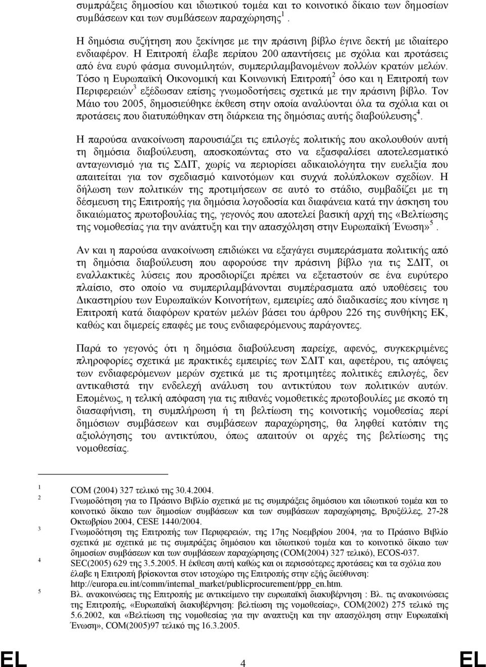 Η Επιτροπή έλαβε περίπου 200 απαντήσεις µε σχόλια και προτάσεις από ένα ευρύ φάσµα συνοµιλητών, συµπεριλαµβανοµένων πολλών κρατών µελών.