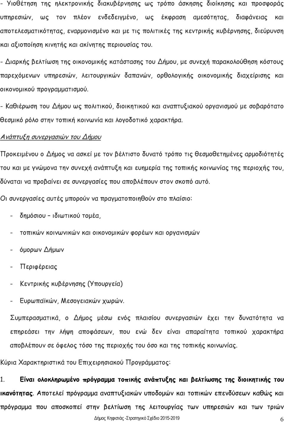 - Διαρκής βελτίωση της οικονομικής κατάστασης του Δήμου, με συνεχή παρακολούθηση κόστους παρεχόμενων υπηρεσιών, λειτουργικών δαπανών, ορθολογικής οικονομικής διαχείρισης και οικονομικού