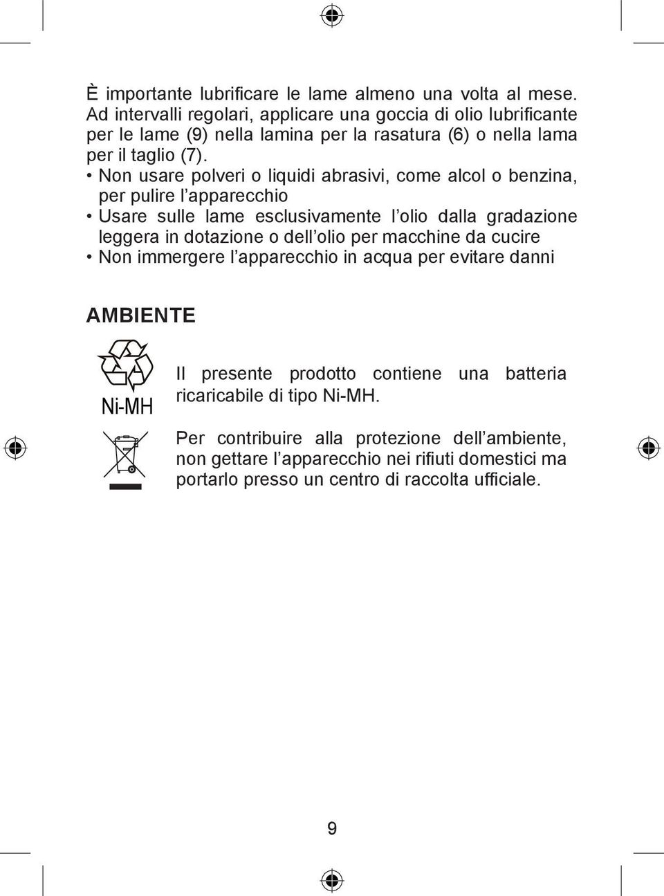 Non usare polveri o liquidi abrasivi, come alcol o benzina, per pulire l apparecchio Usare sulle lame esclusivamente l olio dalla gradazione leggera in dotazione o dell olio