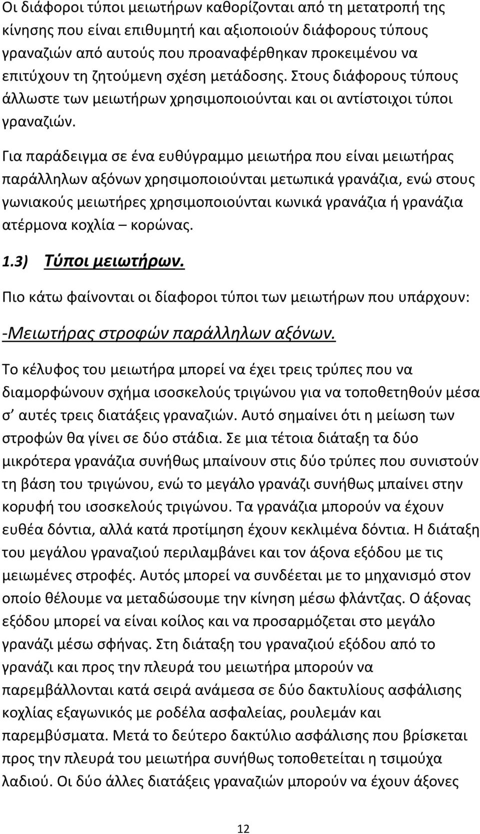 Για παράδειγμα σε ένα ευθύγραμμο μειωτήρα που είναι μειωτήρας παράλληλων αξόνων χρησιμοποιούνται μετωπικά γρανάζια, ενώ στους γωνιακούς μειωτήρες χρησιμοποιούνται κωνικά γρανάζια ή γρανάζια ατέρμονα