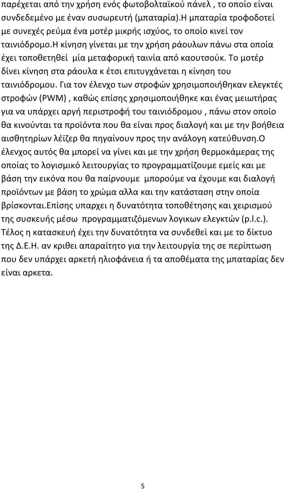 η κίνηση γίνεται με την χρήση ράουλων πάνω στα οποία έχει τοποθετηθεί μία μεταφορική ταινία από καουτσούκ. Το μοτέρ δίνει κίνηση στα ράουλα κ έτσι επιτυγχάνεται η κίνηση του ταινιόδρομου.