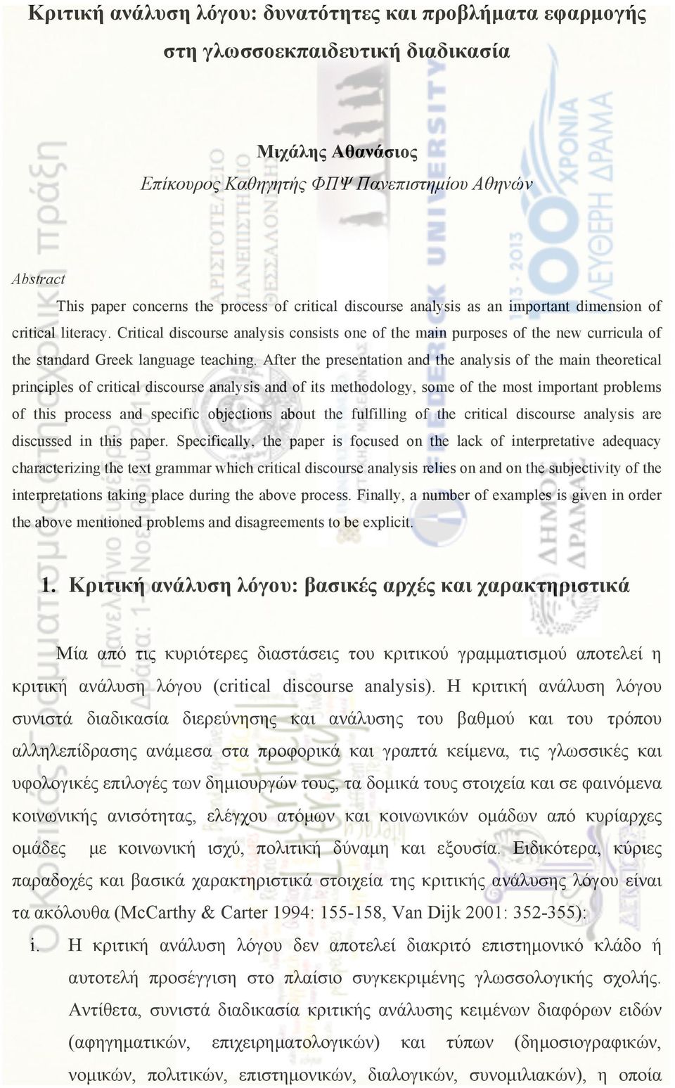Critical discourse analysis consists one of the main purposes of the new curricula of the standard Greek language teaching.