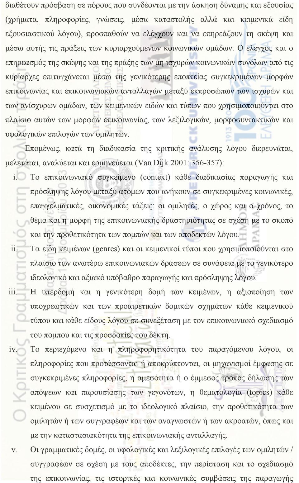 Ο έλεγχος και ο επηρεασµός της σκέψης και της πράξης των µη ισχυρών κοινωνικών συνόλων από τις κυρίαρχες επιτυγχάνεται µέσω της γενικότερης εποπτείας συγκεκριµένων µορφών επικοινωνίας και