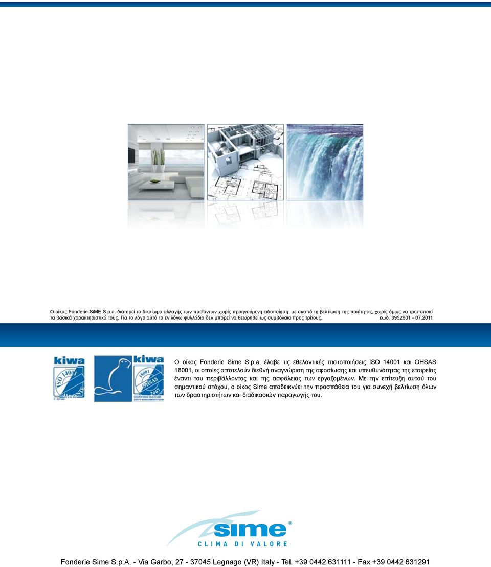 έλαβε τις εθελοντικές πιστοποιήσεις ISO 14001 και OHSAS 18001, οι οποίες αποτελούν διεθνή αναγνώριση της αφοσίωσης και υπευθυνότητας της εταιρείας έναντι του περιβάλλοντος και της ασφάλειας των